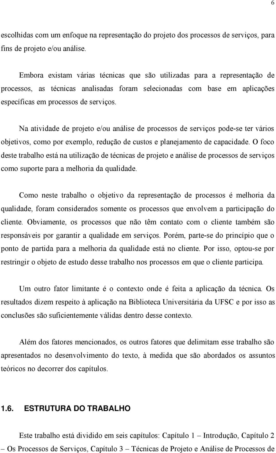 Na atividade de projeto e/ou análise de processos de serviços pode-se ter vários objetivos, como por exemplo, redução de custos e planejamento de capacidade.