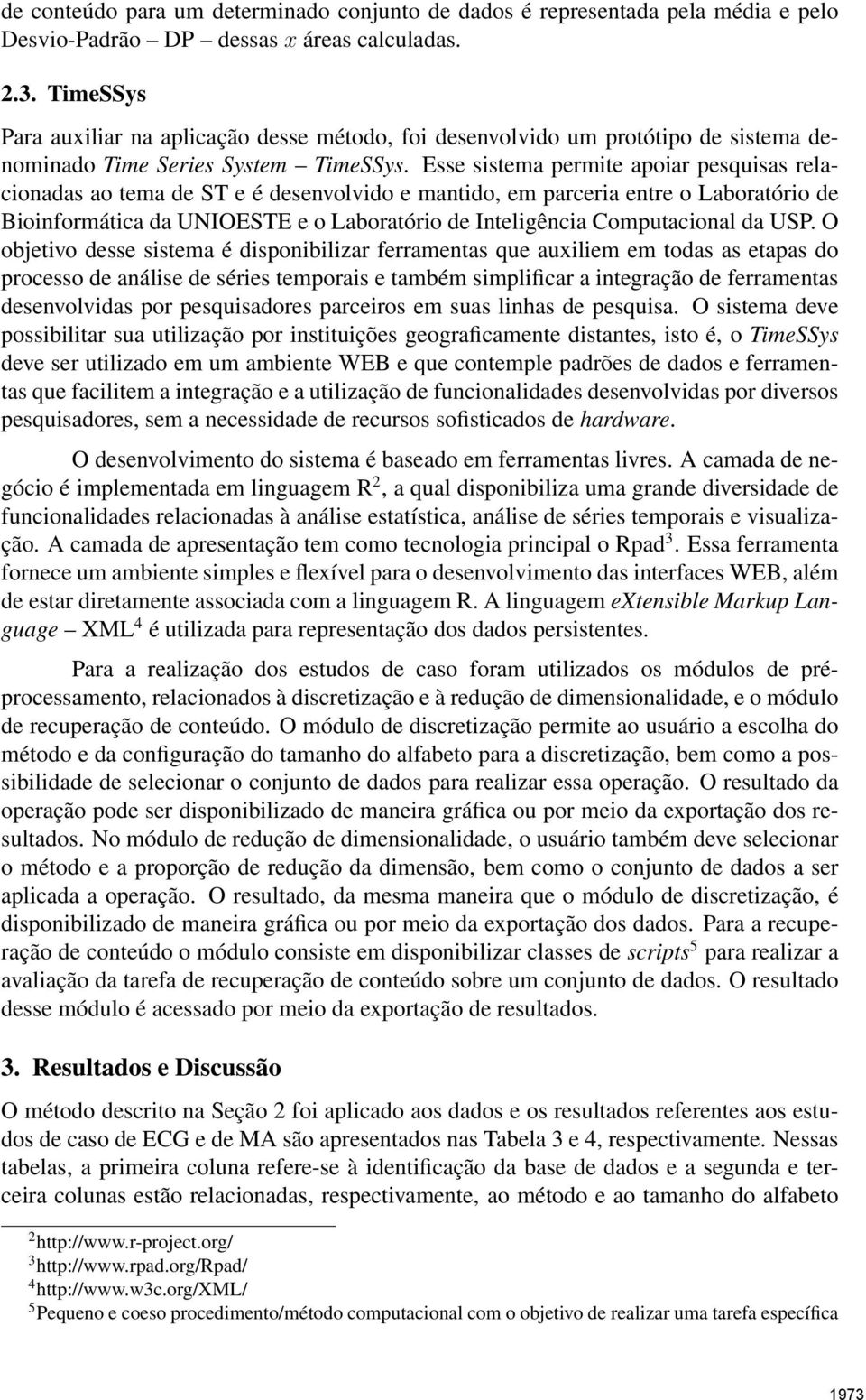 Esse sistema permite apoiar pesquisas relacionadas ao tema de ST e é desenvolvido e mantido, em parceria entre o Laboratório de Bioinformática da UNIOESTE e o Laboratório de Inteligência