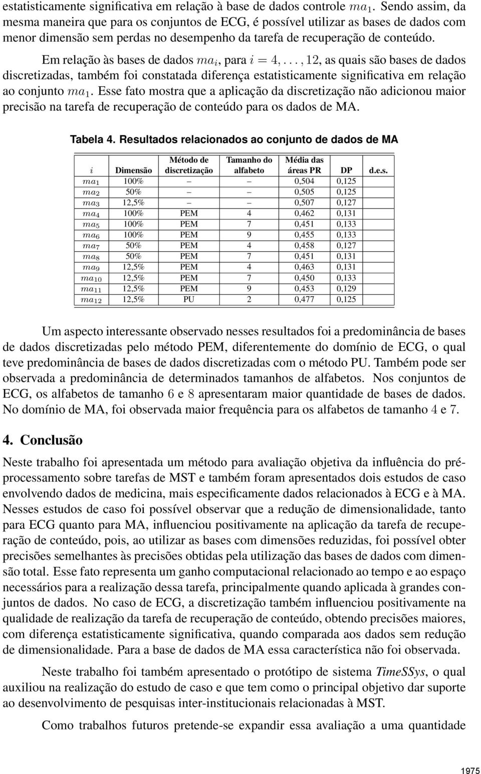 Em relação às bases de dados ma i, para i = 4,..., 12, as quais são bases de dados discretizadas, também foi constatada diferença estatisticamente significativa em relação ao conjunto ma 1.