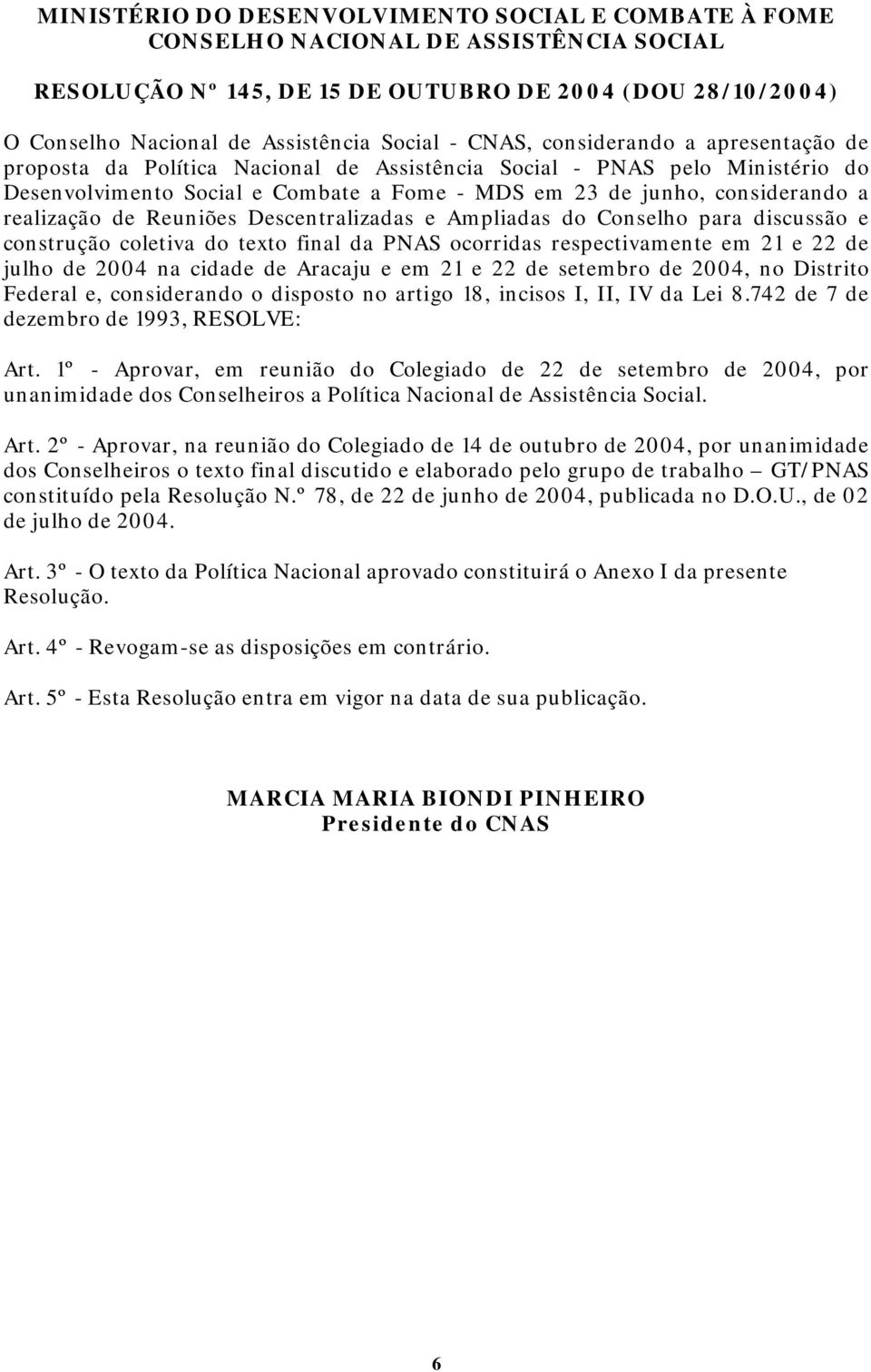realização de Reuniões Descentralizadas e Ampliadas do Conselho para discussão e construção coletiva do texto final da PNAS ocorridas respectivamente em 21 e 22 de julho de 2004 na cidade de Aracaju