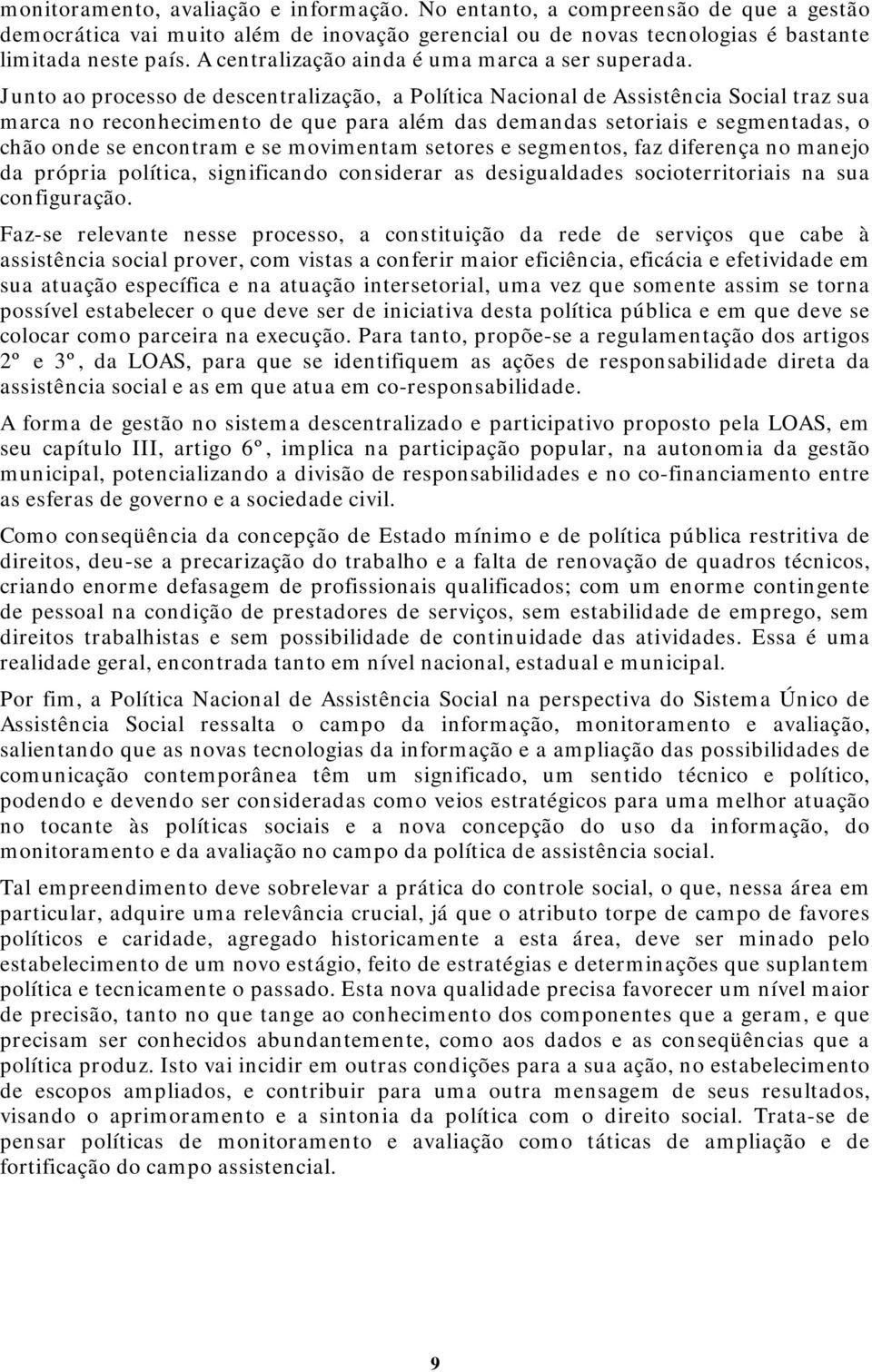 Junto ao processo de descentralização, a Política Nacional de Assistência Social traz sua marca no reconhecimento de que para além das demandas setoriais e segmentadas, o chão onde se encontram e se