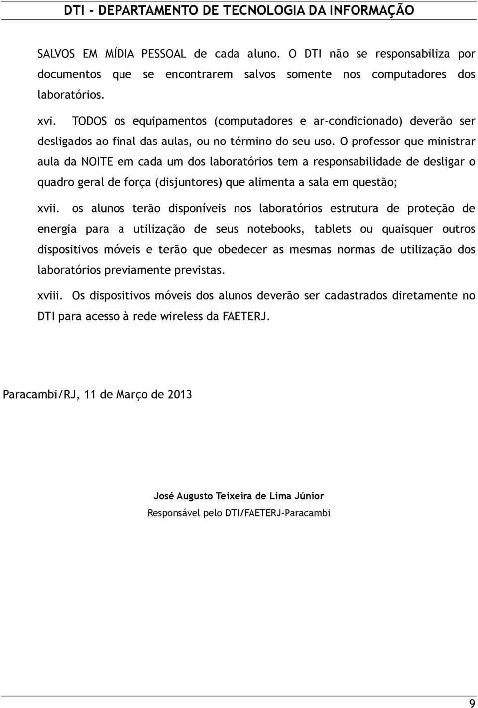 O professor que ministrar aula da NOITE em cada um dos laboratórios tem a responsabilidade de desligar o quadro geral de força (disjuntores) que alimenta a sala em questão; xvii.