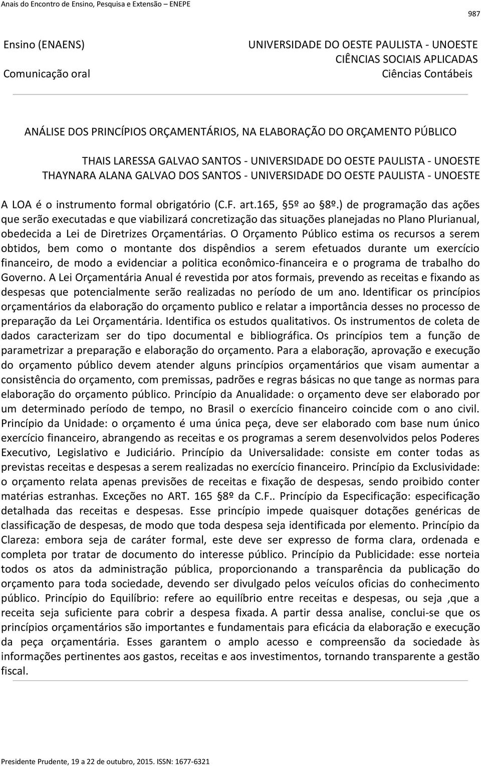 O Orçamento Público estima os recursos a serem obtidos, bem como o montante dos dispêndios a serem efetuados durante um exercício financeiro, de modo a evidenciar a politica econômico-financeira e o