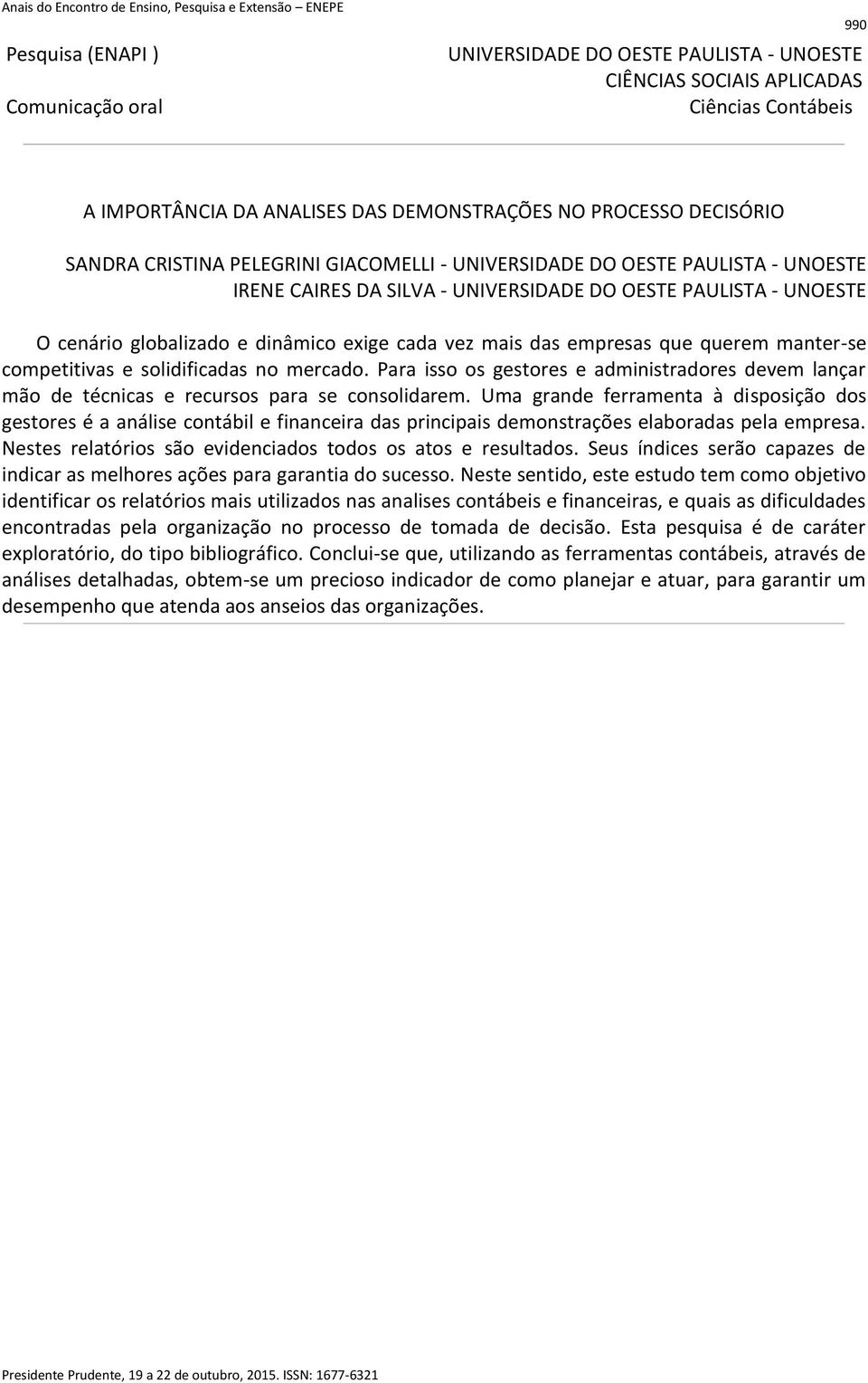 Uma grande ferramenta à disposição dos gestores é a análise contábil e financeira das principais demonstrações elaboradas pela empresa. Nestes relatórios são evidenciados todos os atos e resultados.