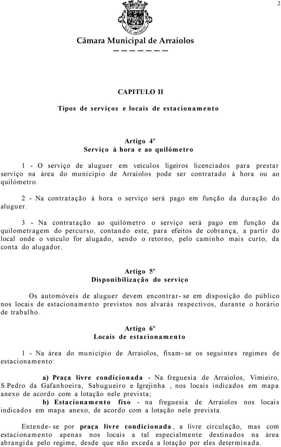 3 - Na contratação ao quilómetro o serviço será pago em função da quilometragem do percurso, contando este, para efeitos de cobrança, a partir do local onde o veículo for alugado, sendo o retorno,