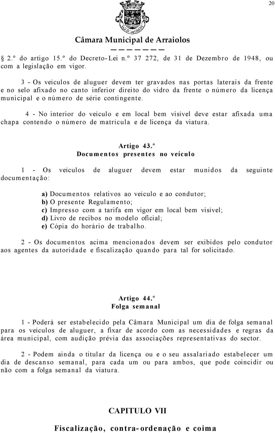 contingen te. 4 - No interior do veículo e em local bem visível deve estar afixada uma chapa contendo o número de matrícula e de licença da viatura. Artigo 43.