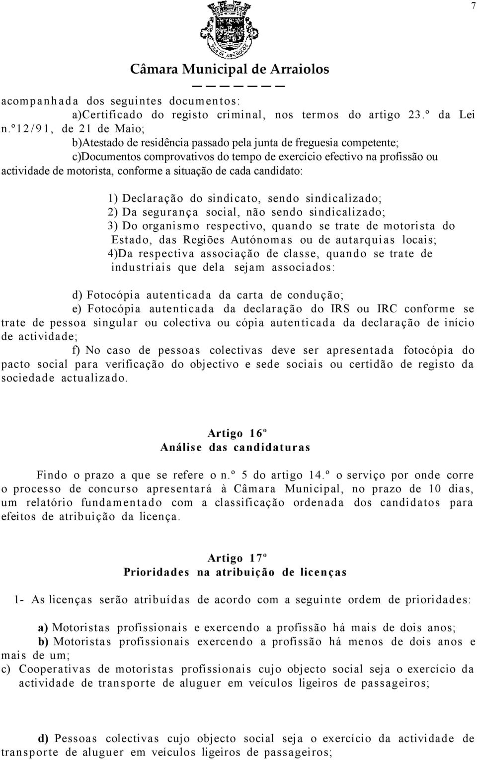 conforme a situação de cada candidato: 1) Declaração do sindicato, sendo sindicalizado; 2) Da segurança social, não sendo sindicalizado; 3) Do organis mo respectivo, quan do se trate de motorista do