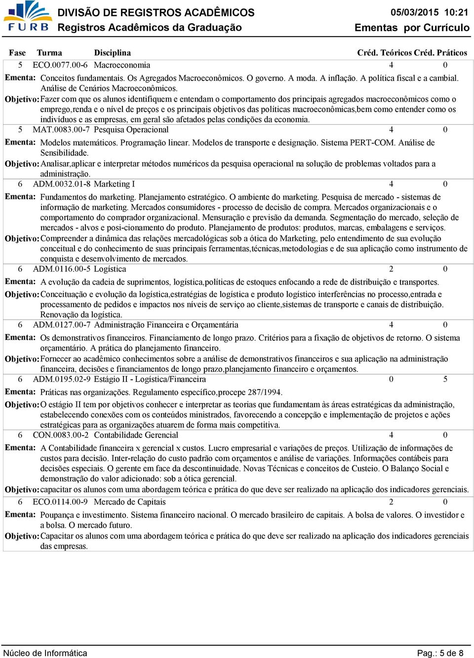 macroeconômicas,bem como entender como os indivíduos e as empresas, em geral são afetados pelas condições da economia. 5 MAT.83.-7 Pesquisa Operacional Ementa: Modelos matemáticos. Programação linear.