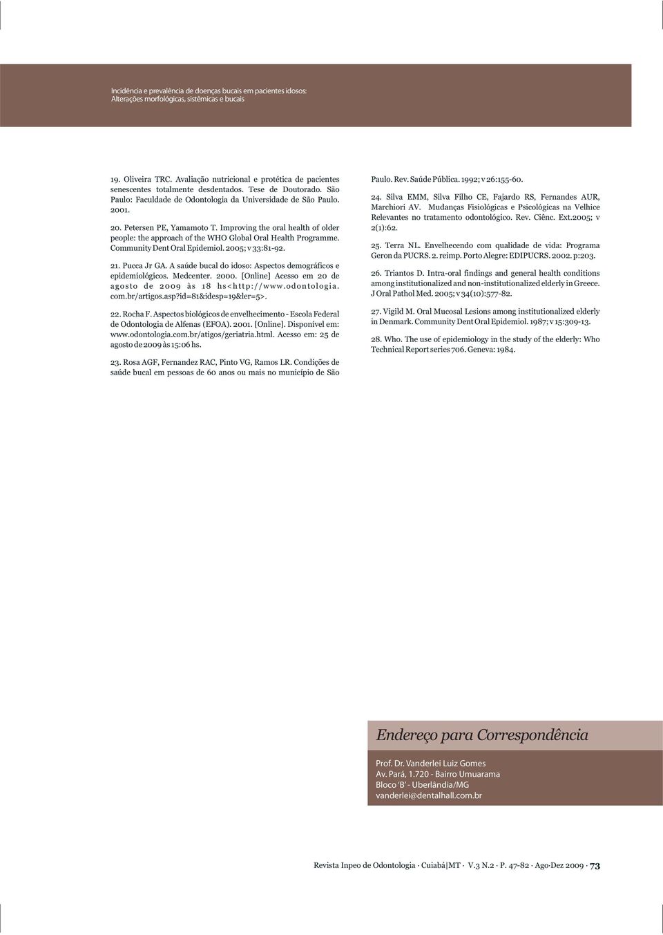 A saúde bucal do idoso: Aspectos demográficos e epidemiológicos. Medcenter. 2000. [Online] Acesso em 20 de agosto de 2009 às 1 hs<http://www.odontologia. com.br/artigos.asp?id=1&idesp=19&ler=5>. 22.