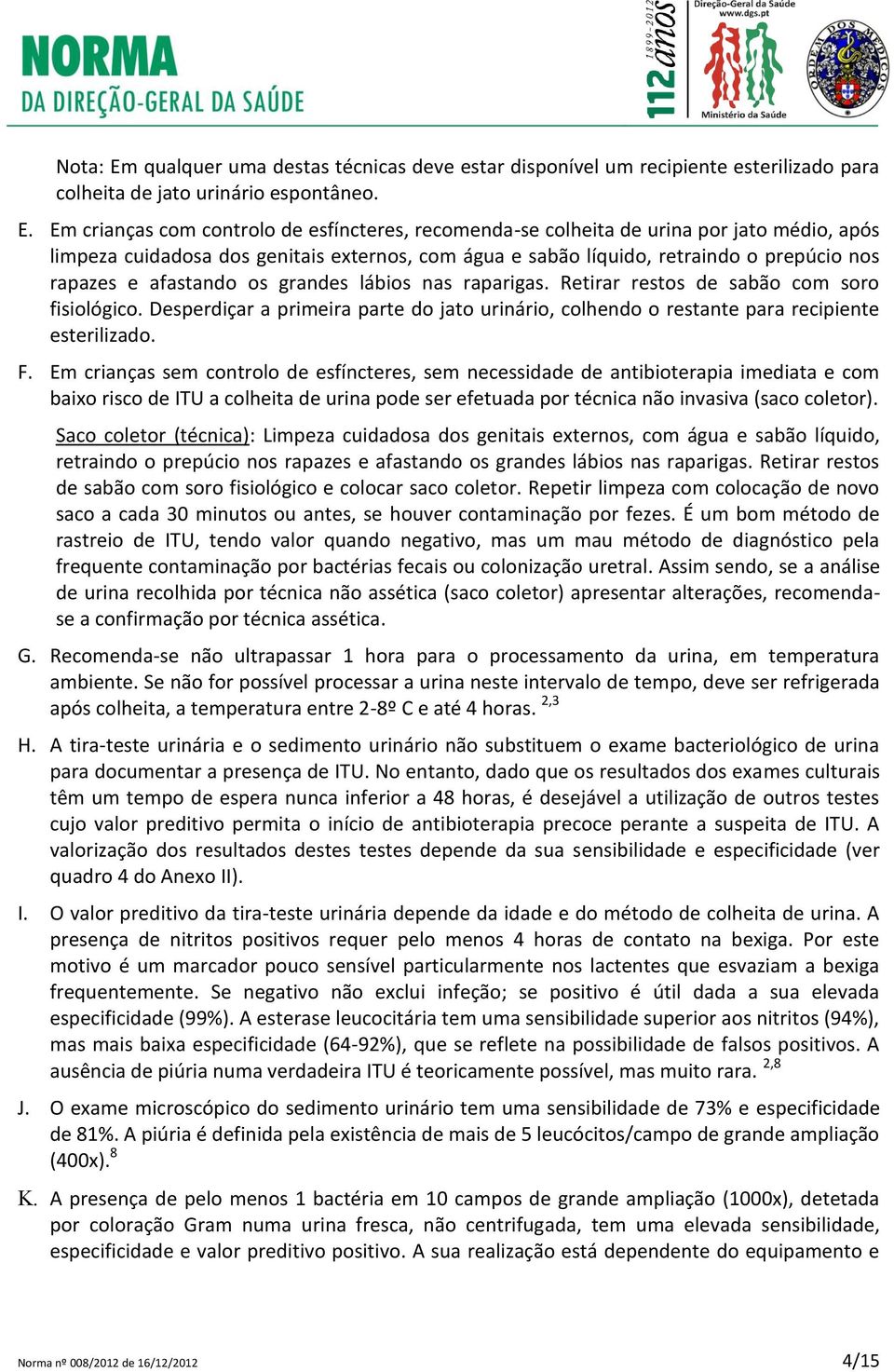 Em crianças com controlo de esfíncteres, recomenda-se colheita de urina por jato médio, após limpeza cuidadosa dos genitais externos, com água e sabão líquido, retraindo o prepúcio nos rapazes e