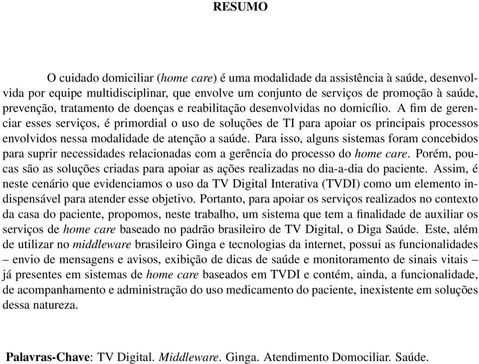 A fim de gerenciar esses serviços, é primordial o uso de soluções de TI para apoiar os principais processos envolvidos nessa modalidade de atenção a saúde.