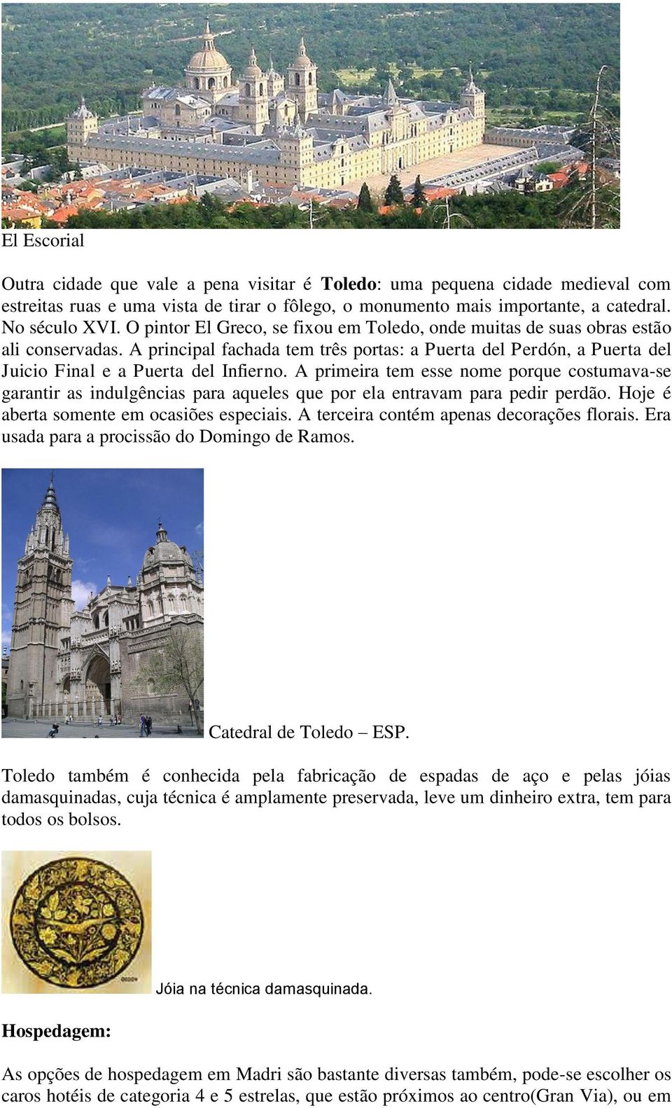 A primeira tem esse nome porque costumava-se garantir as indulgências para aqueles que por ela entravam para pedir perdão. Hoje é aberta somente em ocasiões especiais.