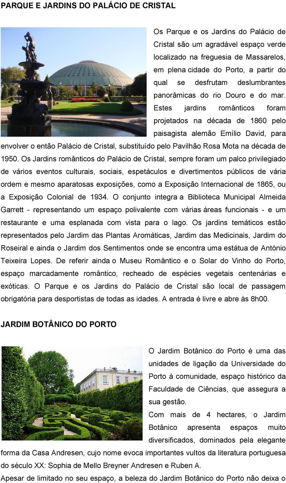 Estes jardins românticos foram projetados na década de 1860 pelo paisagista alemão Emílio David, para envolver o então Palácio de Cristal, substituído pelo Pavilhão Rosa Mota na década de 1950.