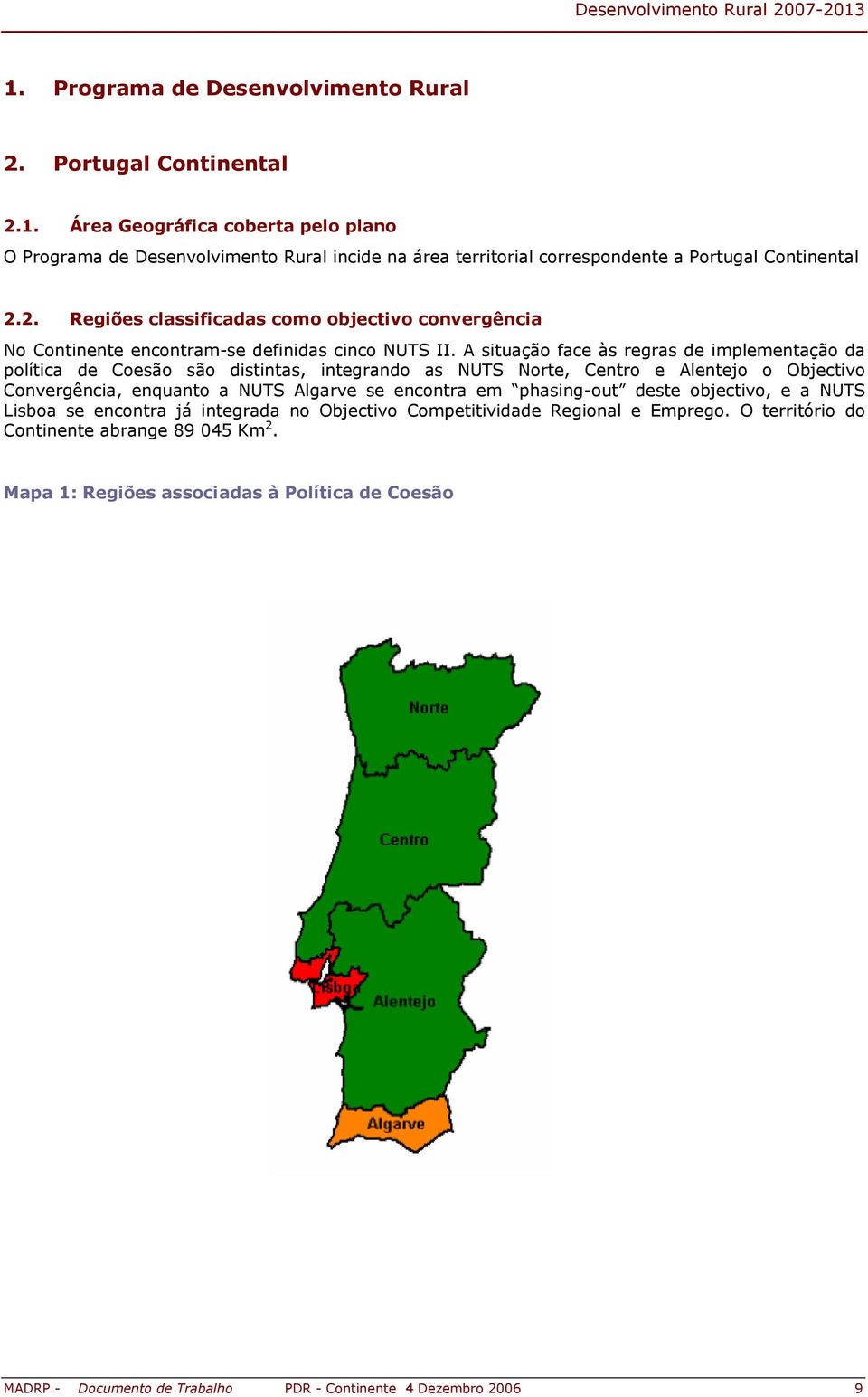 A situação face às regras de implementação da política de Coesão são distintas, integrando as NUTS Norte, Centro e Alentejo o Objectivo Convergência, enquanto a NUTS Algarve se encontra em