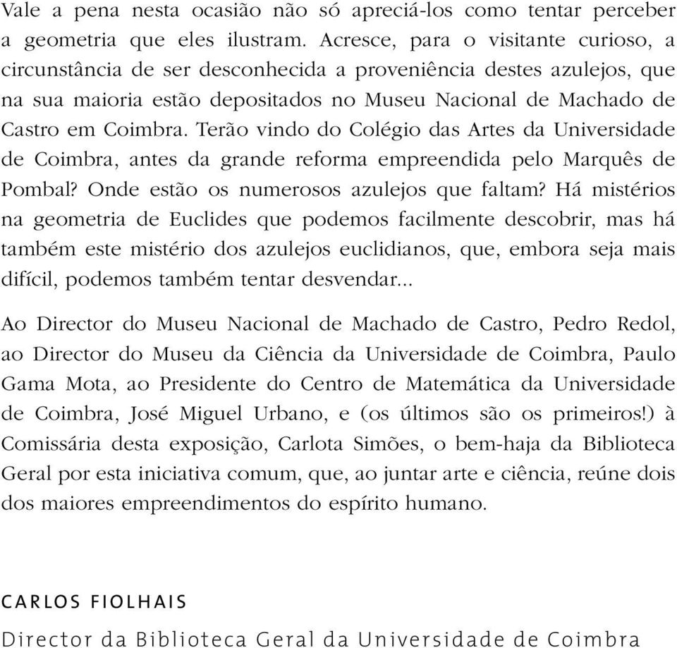 Terão vindo do Colégio das Artes da Universidade de Coimbra, antes da grande reforma empreendida pelo Marquês de Pombal? Onde estão os numerosos azulejos que faltam?