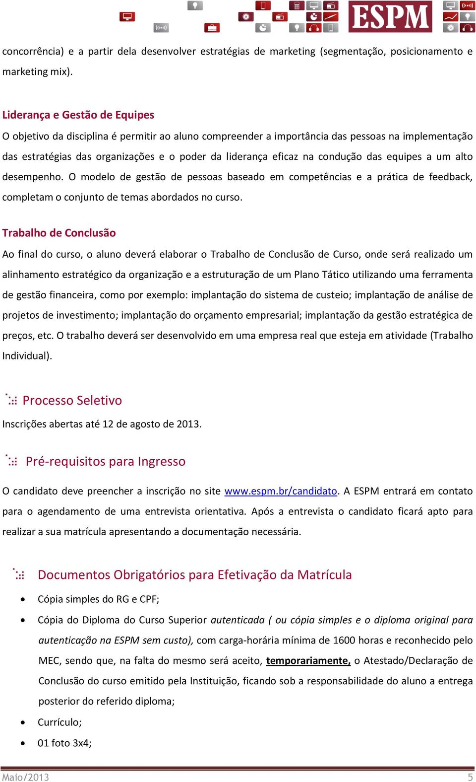 condução das equipes a um alto desempenho. O modelo de gestão de pessoas baseado em competências e a prática de feedback, completam o conjunto de temas abordados no curso.