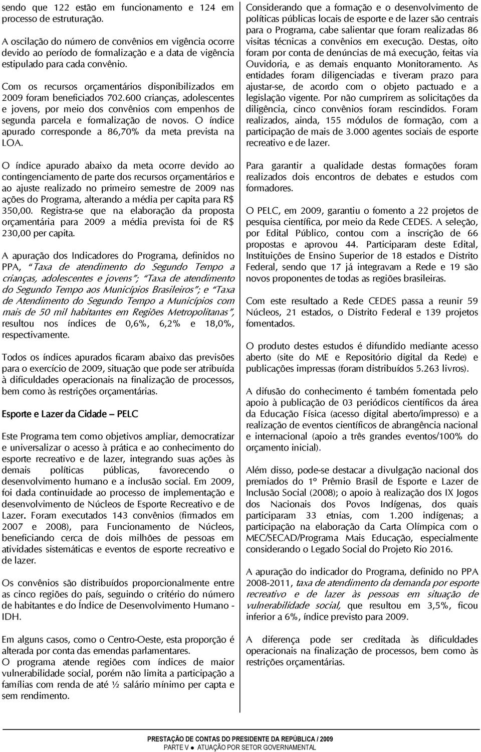 Com os recursos orçamentários disponibilizados em 2009 foram beneficiados 702.600 crianças, adolescentes e jovens, por meio dos convênios com empenhos de segunda parcela e formalização de novos.