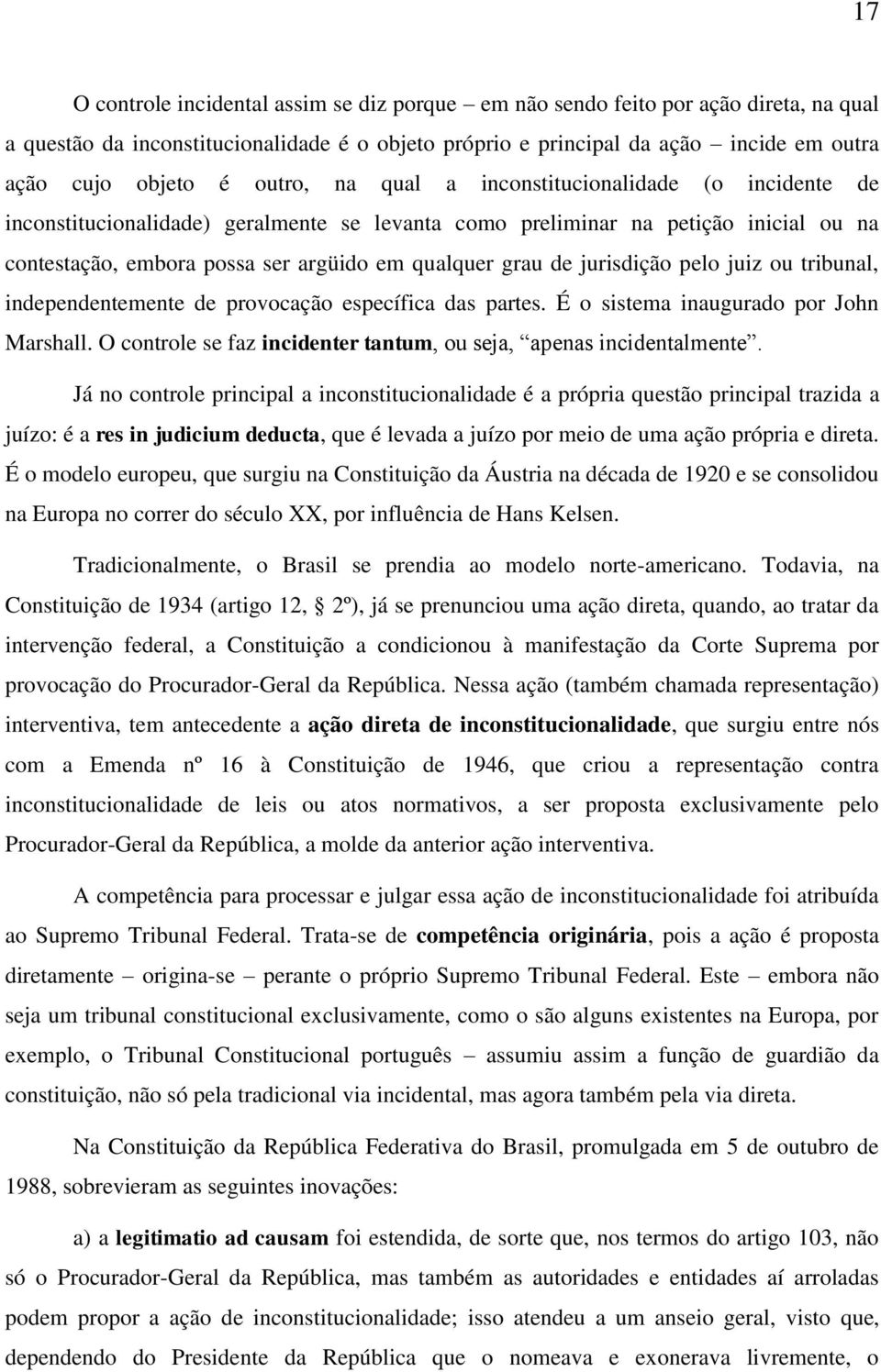 jurisdição pelo juiz ou tribunal, independentemente de provocação específica das partes. É o sistema inaugurado por John Marshall. O controle se faz incidenter tantum, ou seja, apenas incidentalmente.