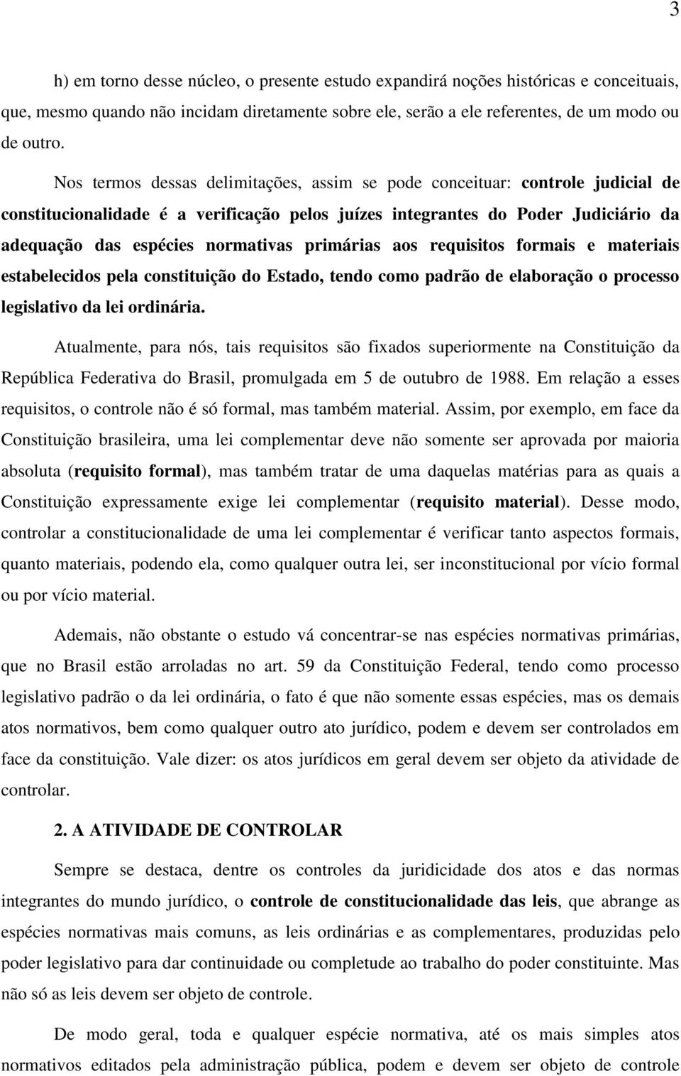 primárias aos requisitos formais e materiais estabelecidos pela constituição do Estado, tendo como padrão de elaboração o processo legislativo da lei ordinária.