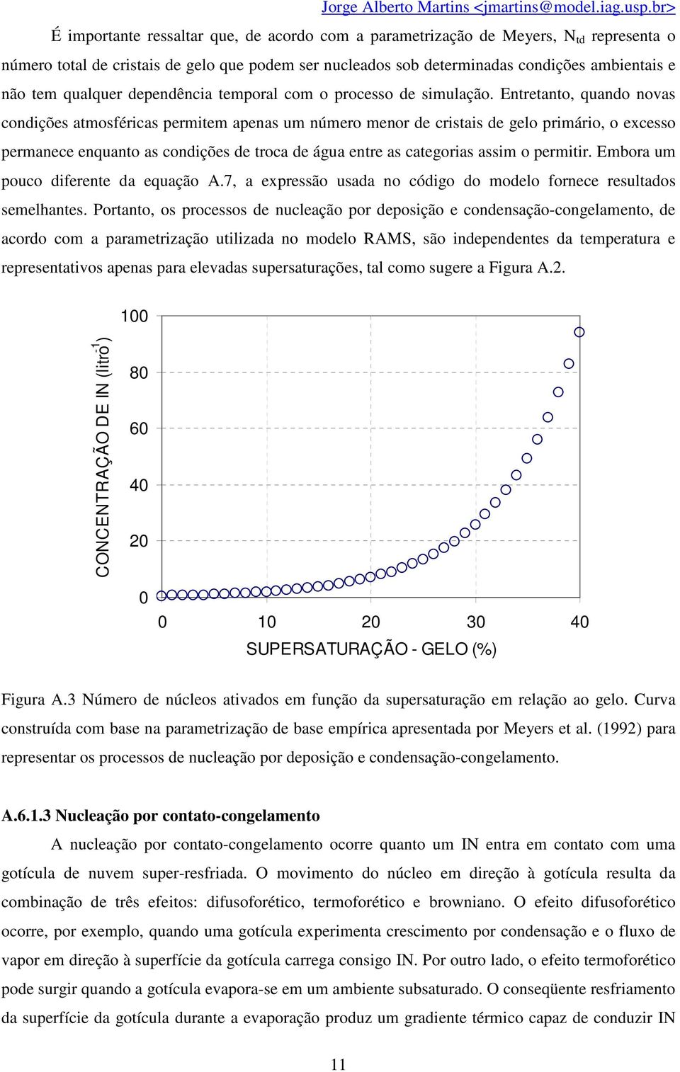 Entretanto, quando novas condições atmosféricas permitem apenas um número menor de cristais de gelo primário, o excesso permanece enquanto as condições de troca de água entre as categorias assim o