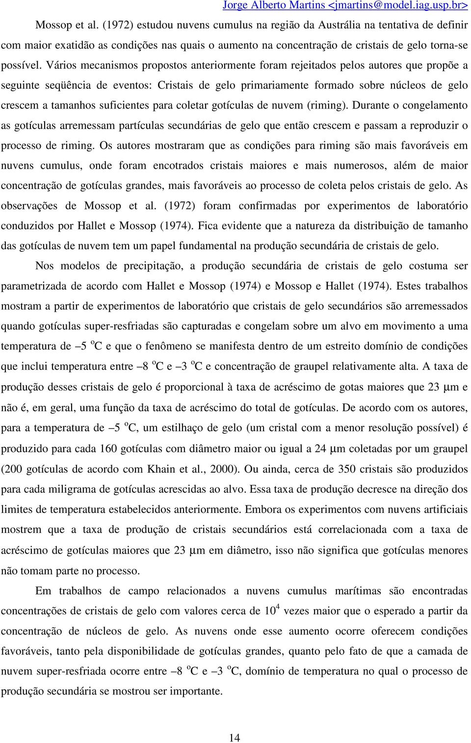 suficientes para coletar gotículas de nuvem (riming). Durante o congelamento as gotículas arremessam partículas secundárias de gelo que então crescem e passam a reproduzir o processo de riming.