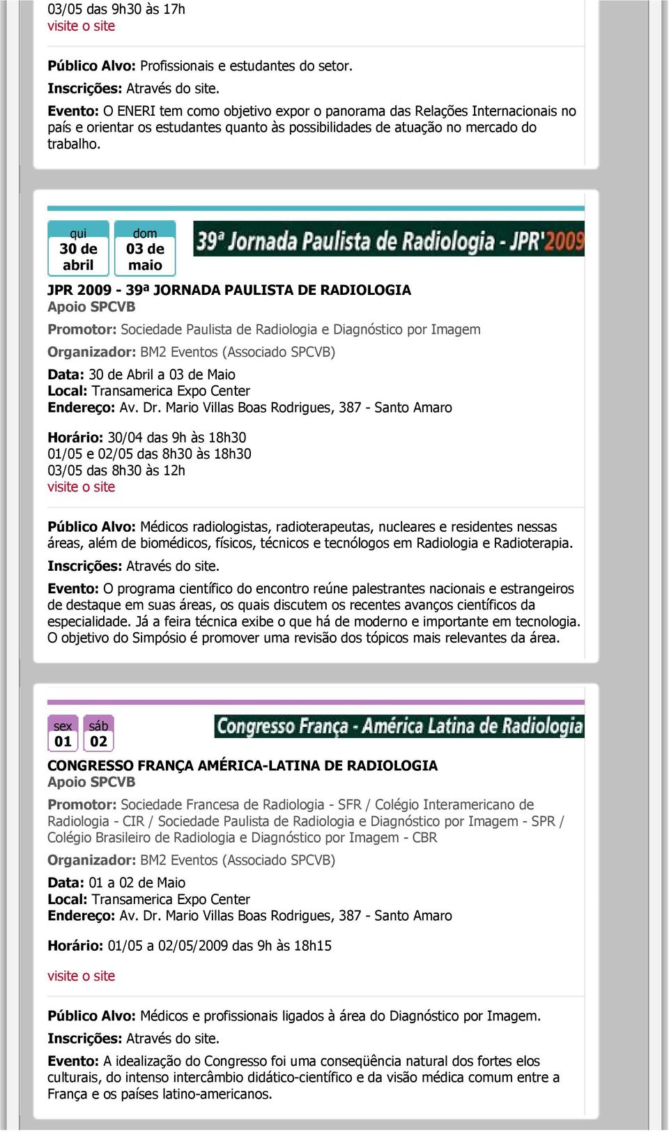 30 de abril dom 03 de maio JPR 2009-39ª JORNADA PAULISTA DE RADIOLOGIA Promotor: Sociedade Paulista de Radiologia e Diagnóstico por Imagem Organizador: BM2 Eventos (Associado SPCVB) Data: 30 de Abril