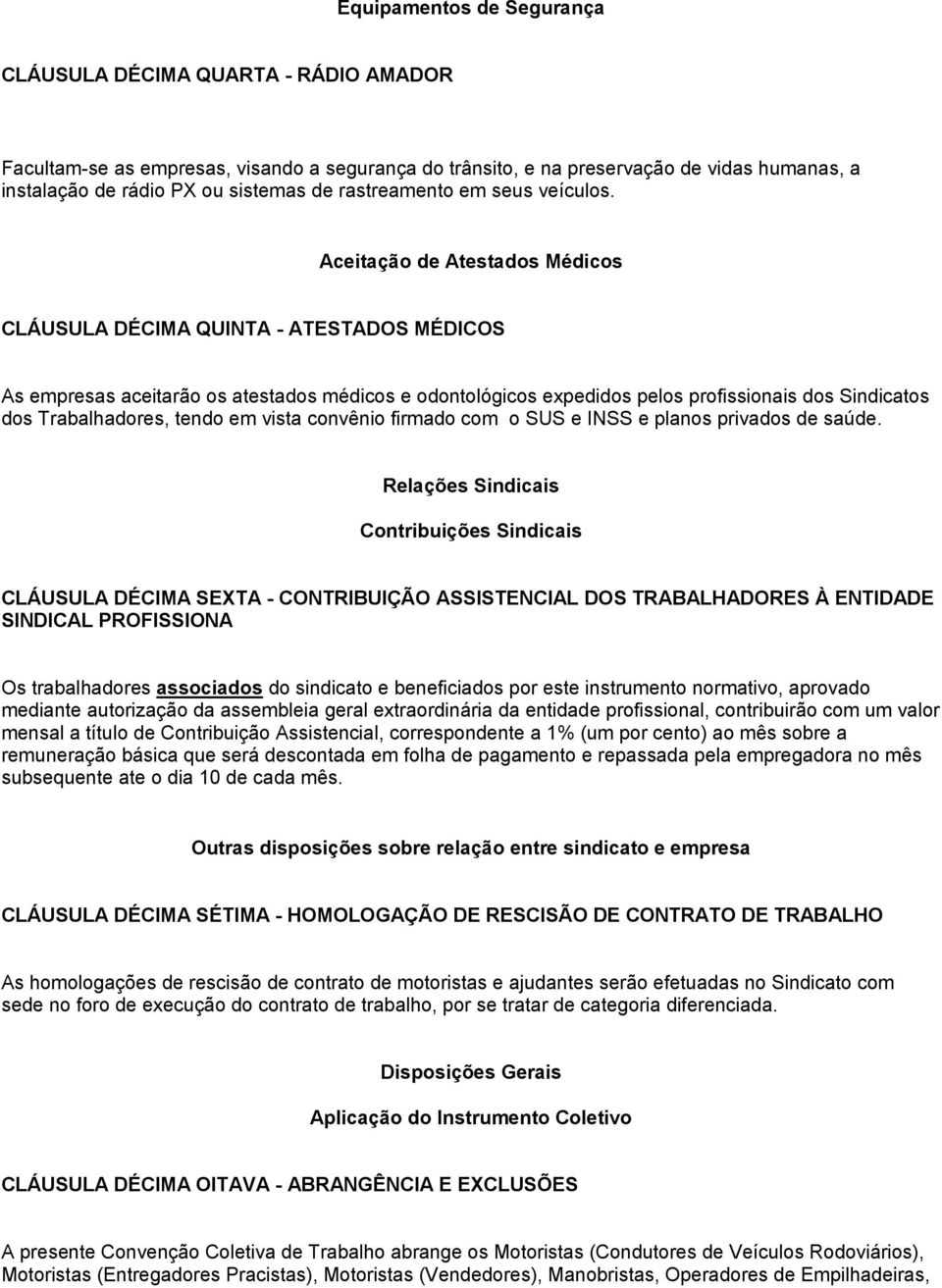 Aceitação de Atestados Médicos CLÁUSULA DÉCIMA QUINTA - ATESTADOS MÉDICOS As empresas aceitarão os atestados médicos e odontológicos expedidos pelos profissionais dos Sindicatos dos Trabalhadores,