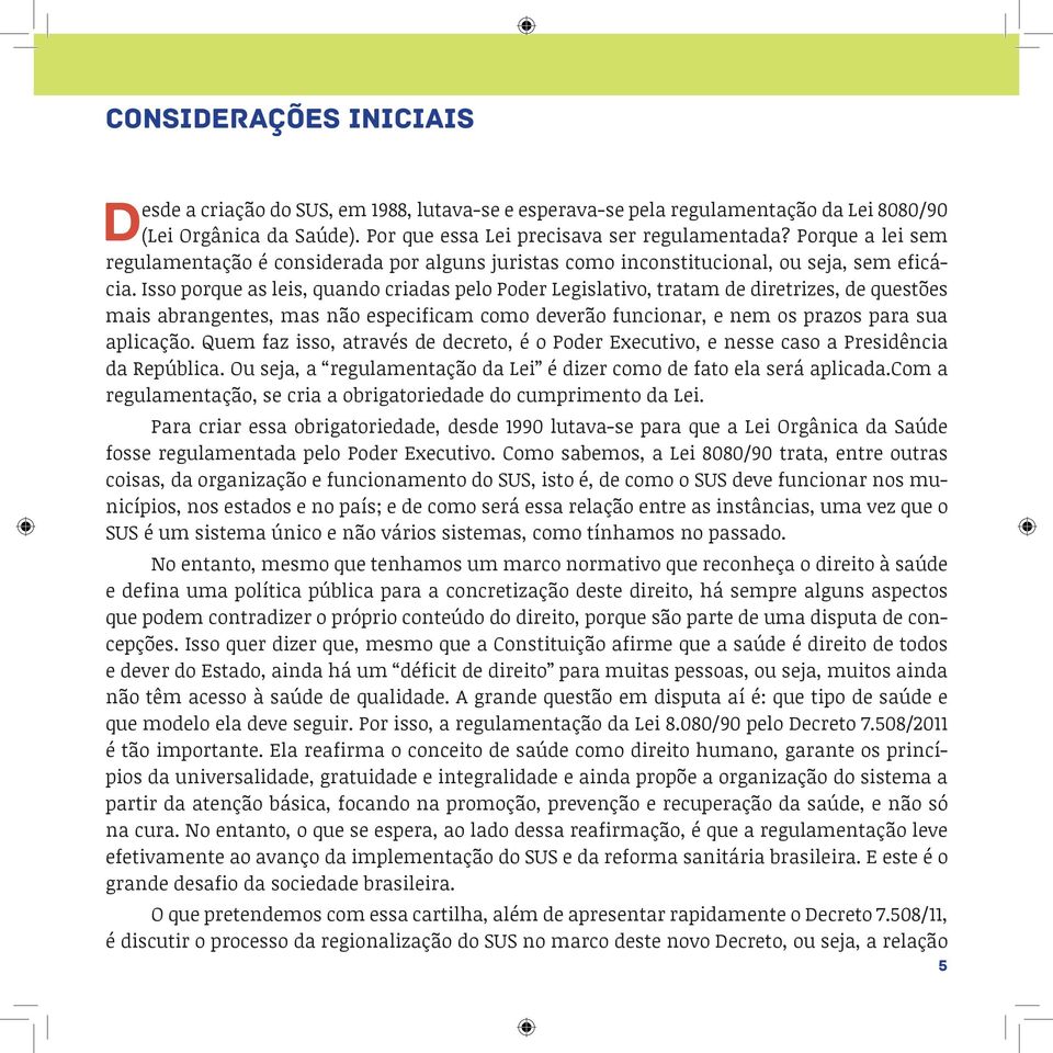 Isso porque as leis, quando criadas pelo Poder Legislativo, tratam de diretrizes, de questões mais abrangentes, mas não especificam como deverão funcionar, e nem os prazos para sua aplicação.