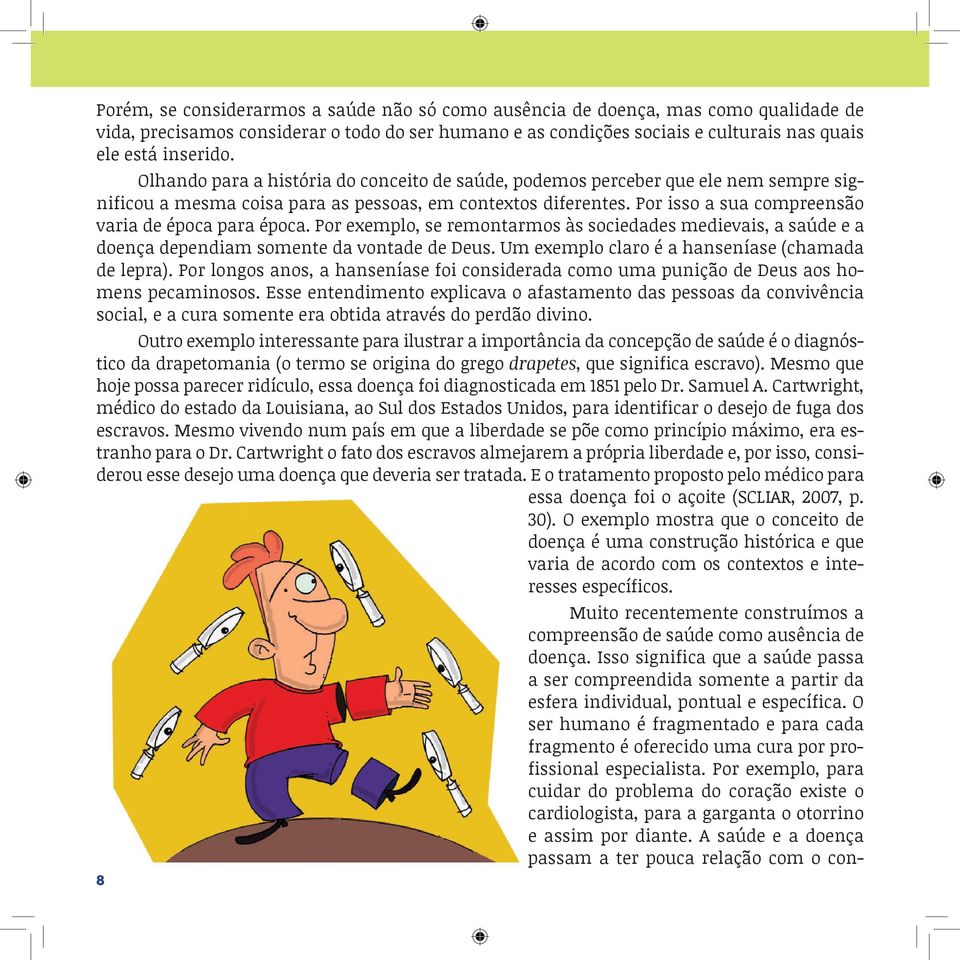 Por isso a sua compreensão varia de época para época. Por exemplo, se remontarmos às sociedades medievais, a saúde e a doença dependiam somente da vontade de Deus.