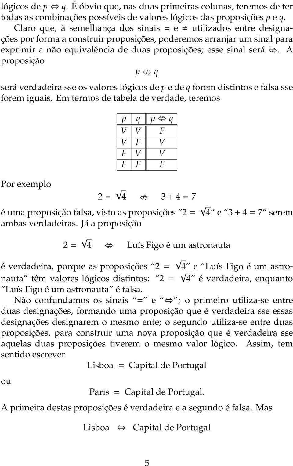 será. A proposição p q será verdadeira sse os valores lógicos de p e de q forem distintos e falsa sse forem iguais.