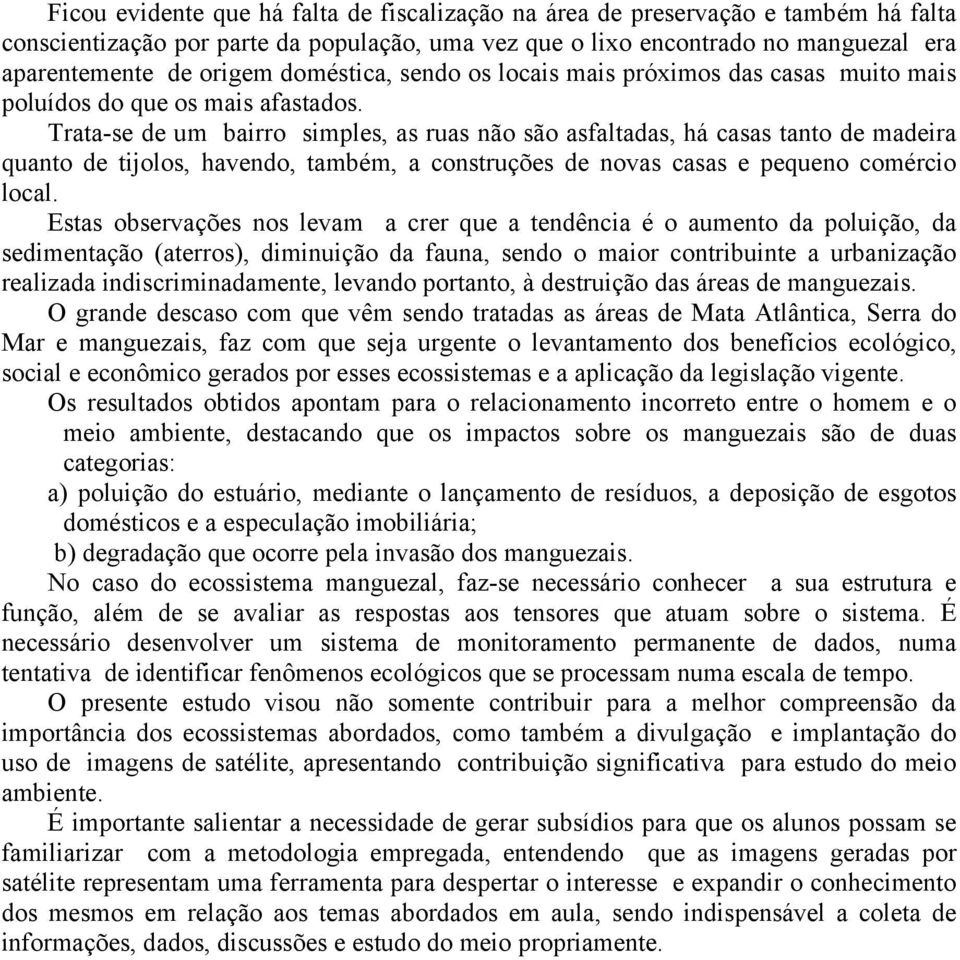 Trata-se de um bairro simples, as ruas não são asfaltadas, há casas tanto de madeira quanto de tijolos, havendo, também, a construções de novas casas e pequeno comércio local.