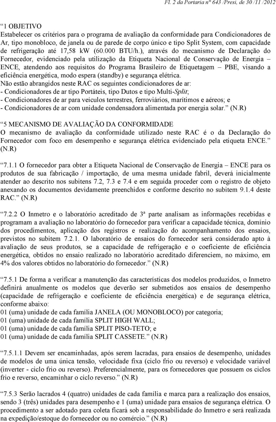 ), através do mecanismo de Declaração do Fornecedor, evidenciado pela utilização da Etiqueta Nacional de Conservação de Energia ENCE, atendendo aos requisitos do Programa Brasileiro de Etiquetagem