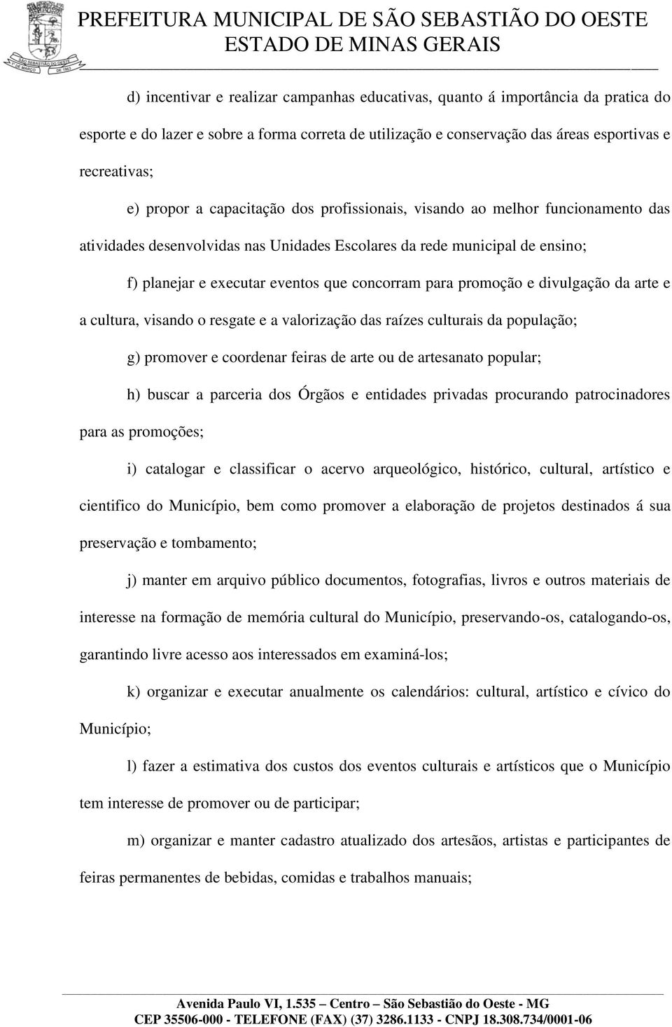 promoção e divulgação da arte e a cultura, visando o resgate e a valorização das raízes culturais da população; g) promover e coordenar feiras de arte ou de artesanato popular; h) buscar a parceria