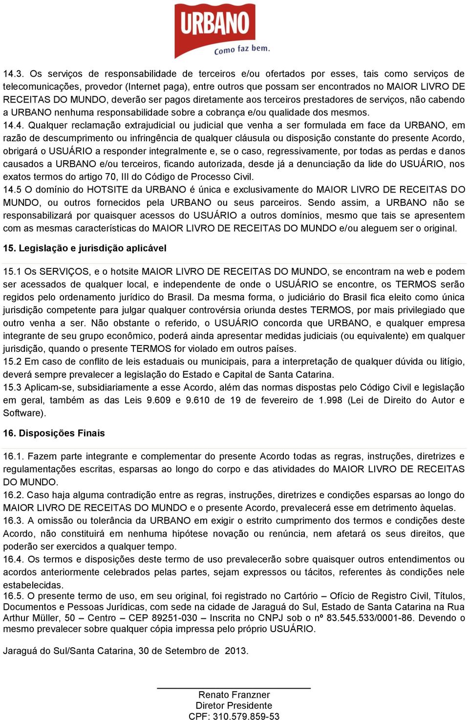 4. Qualquer reclamação extrajudicial ou judicial que venha a ser formulada em face da URBANO, em razão de descumprimento ou infringência de qualquer cláusula ou disposição constante do presente