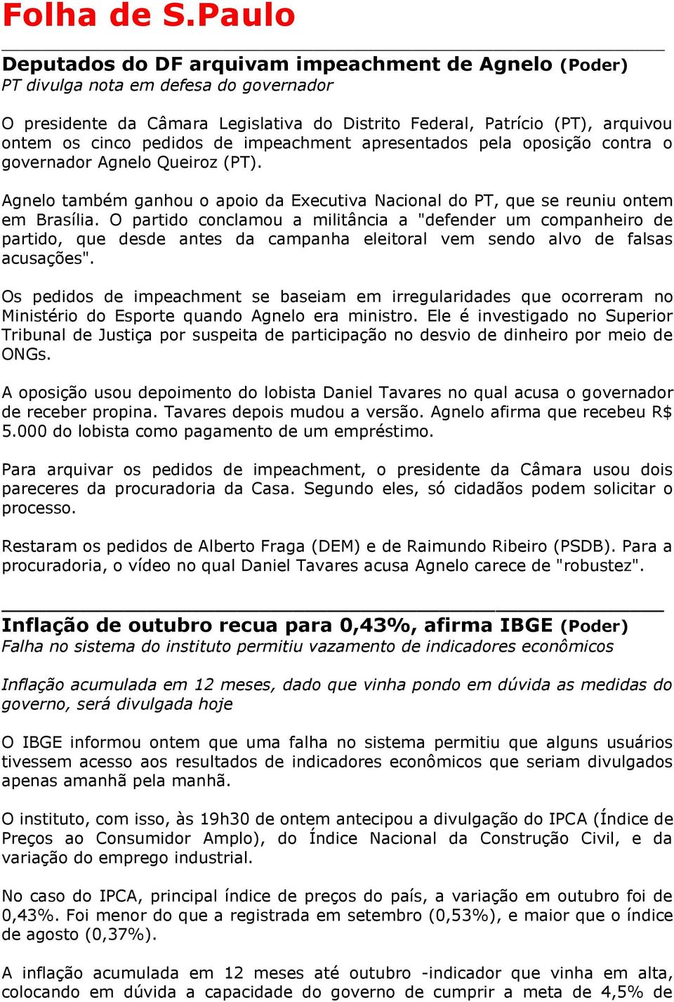 pedidos de impeachment apresentados pela oposição contra o governador Agnelo Queiroz (PT). Agnelo também ganhou o apoio da Executiva Nacional do PT, que se reuniu ontem em Brasília.