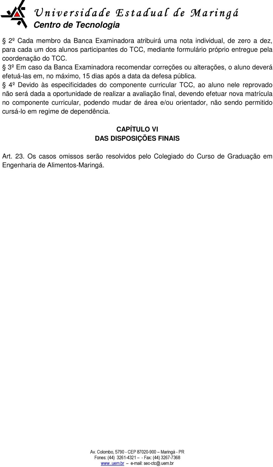 4º Devido às especificidades do componente curricular TCC, ao aluno nele reprovado não será dada a oportunidade de realizar a avaliação final, devendo efetuar nova matrícula no componente