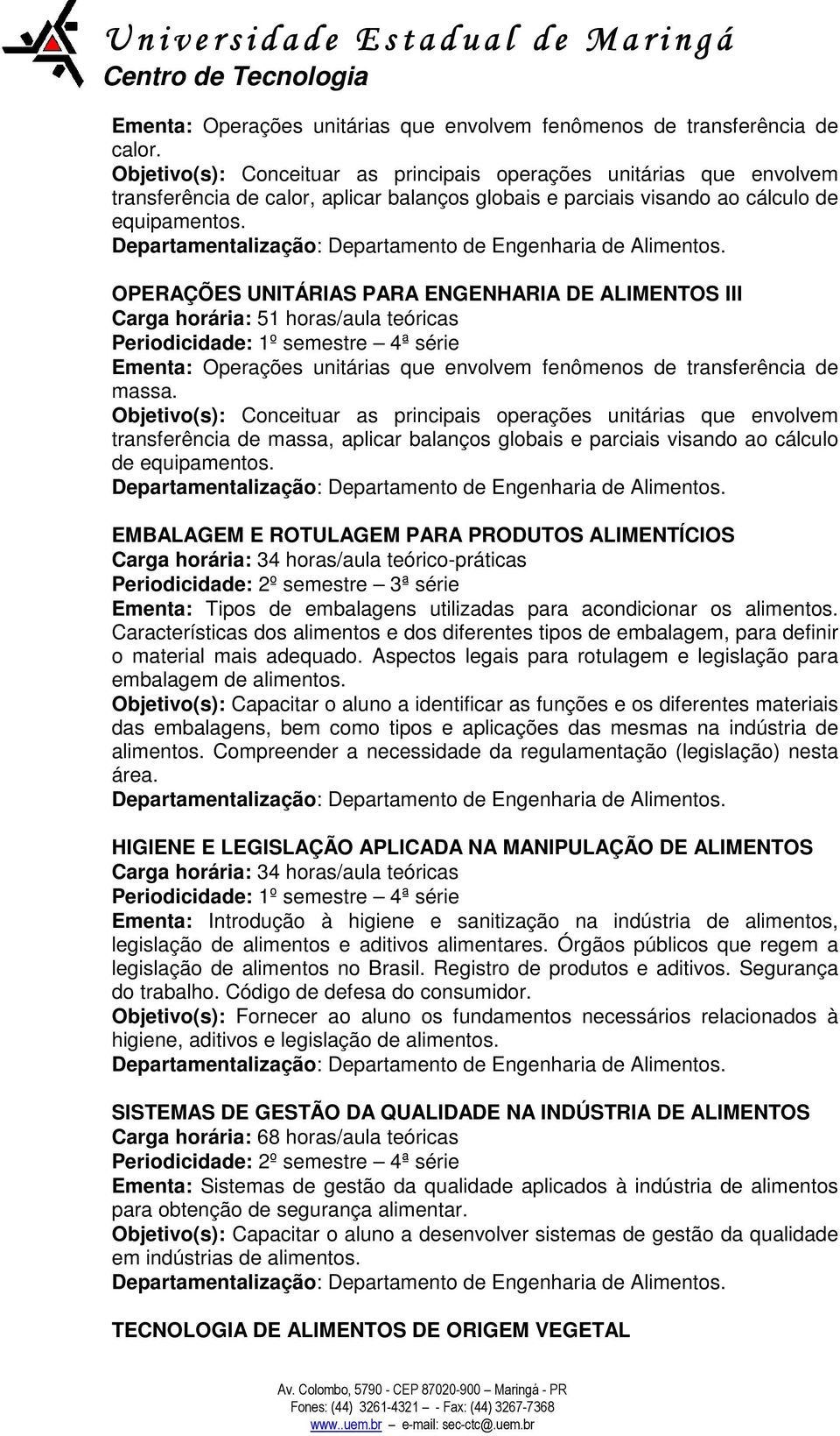 OPERAÇÕES UNITÁRIAS PARA ENGENHARIA DE ALIMENTOS III Carga horária: 51 horas/aula teóricas Periodicidade: 1º semestre 4ª série Ementa: Operações unitárias que envolvem fenômenos de transferência de