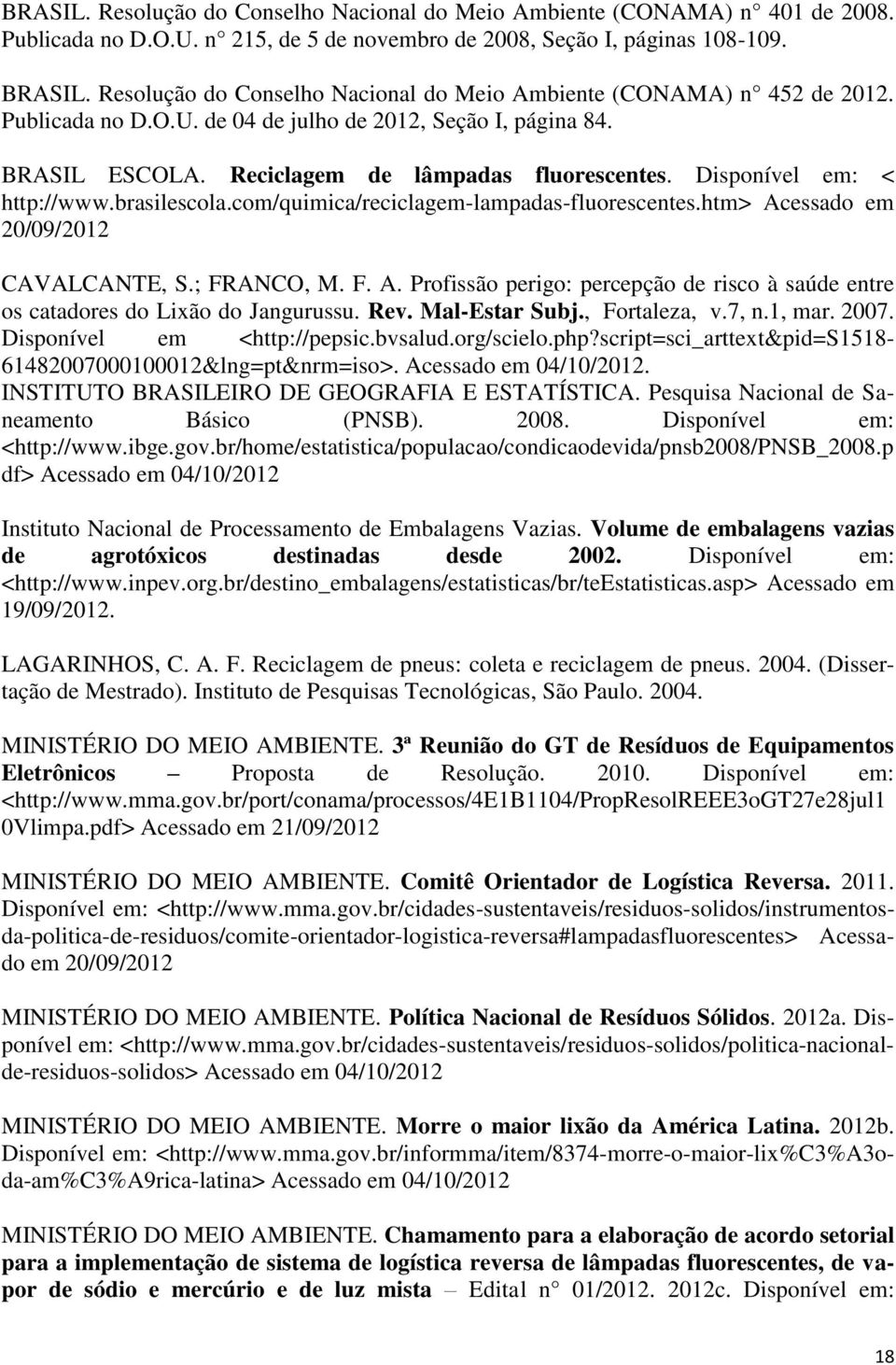 Disponível em: < http://www.brasilescola.com/quimica/reciclagem-lampadas-fluorescentes.htm> Acessado em 20/09/2012 CAVALCANTE, S.; FRANCO, M. F. A. Profissão perigo: percepção de risco à saúde entre os catadores do Lixão do Jangurussu.