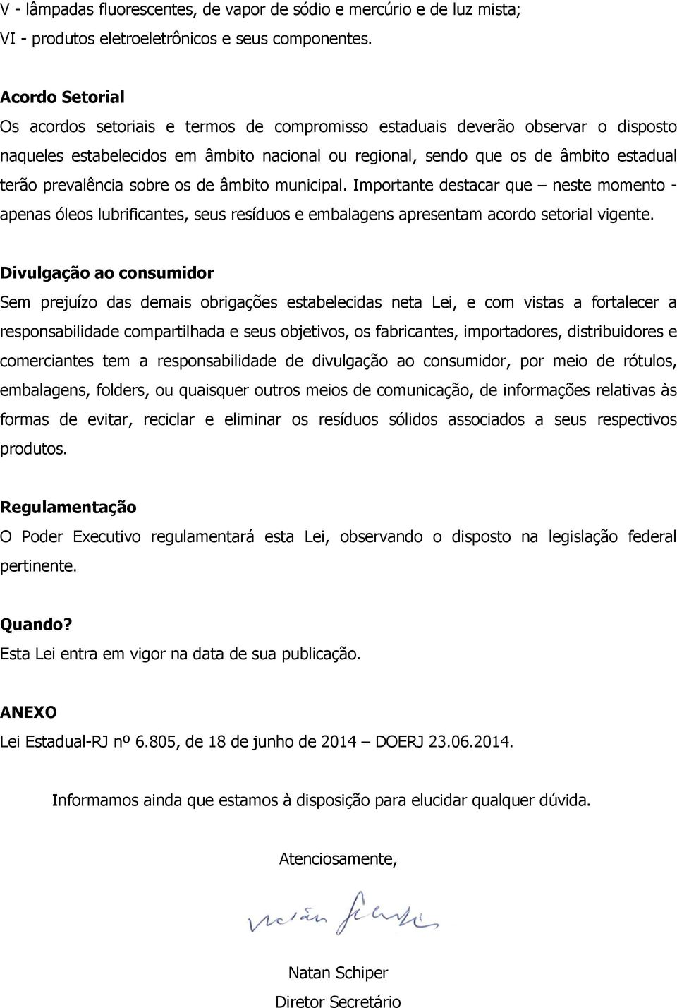 prevalência sobre os de âmbito municipal. Importante destacar que neste momento - apenas óleos lubrificantes, seus resíduos e embalagens apresentam acordo setorial vigente.