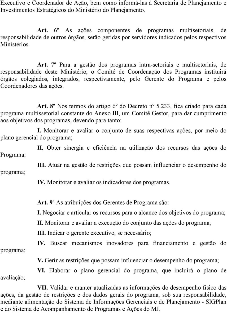 7º Para a gestão dos programas intra-setoriais e multisetoriais, de responsabilidade deste Ministério, o Comitê de Coordenação dos Programas instituirá órgãos colegiados, integrados, respectivamente,