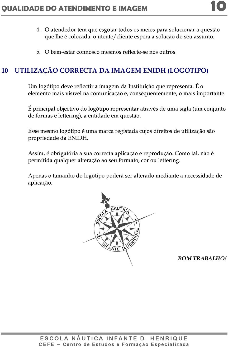 É o elemento mais visível na comunicação e, consequentemente, o mais importante.