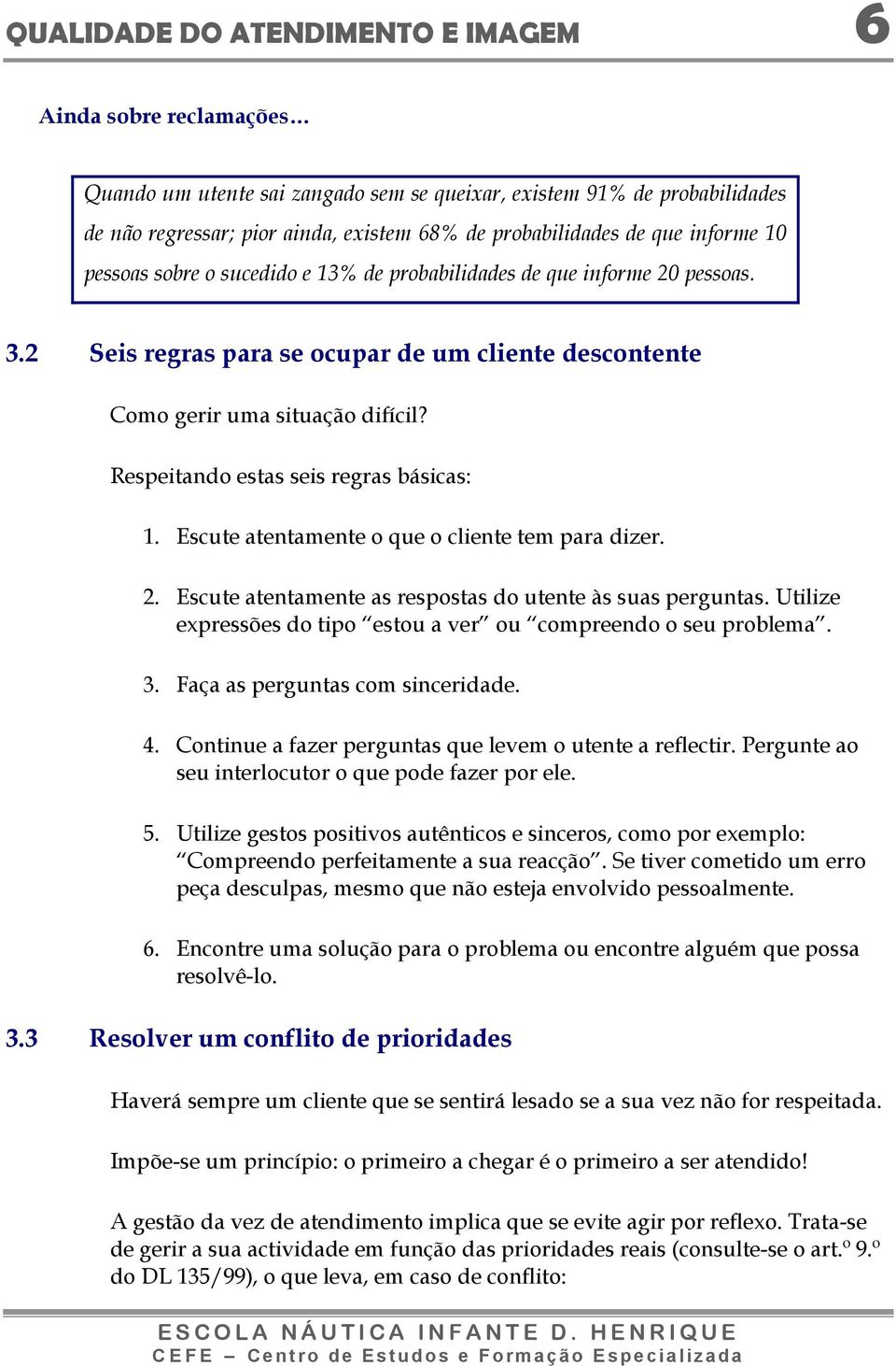 Respeitando estas seis regras básicas: 1. Escute atentamente o que o cliente tem para dizer. 2. Escute atentamente as respostas do utente às suas perguntas.