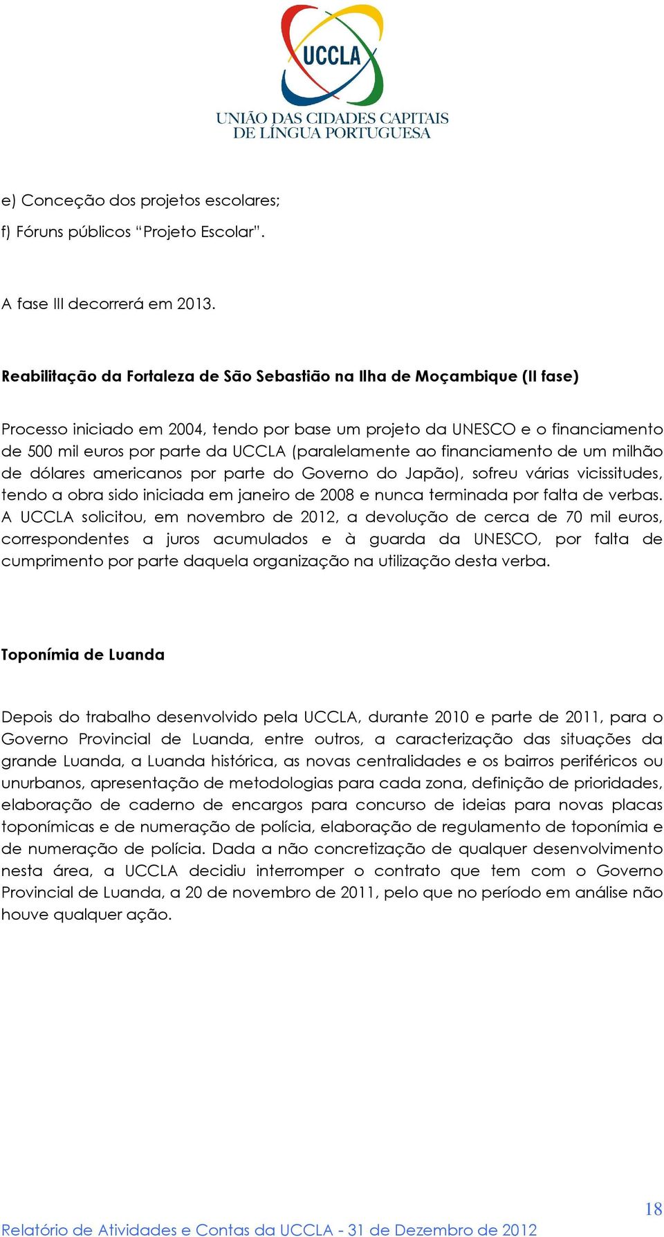 (paralelamente ao financiamento de um milhão de dólares americanos por parte do Governo do Japão), sofreu várias vicissitudes, tendo a obra sido iniciada em janeiro de 2008 e nunca terminada por