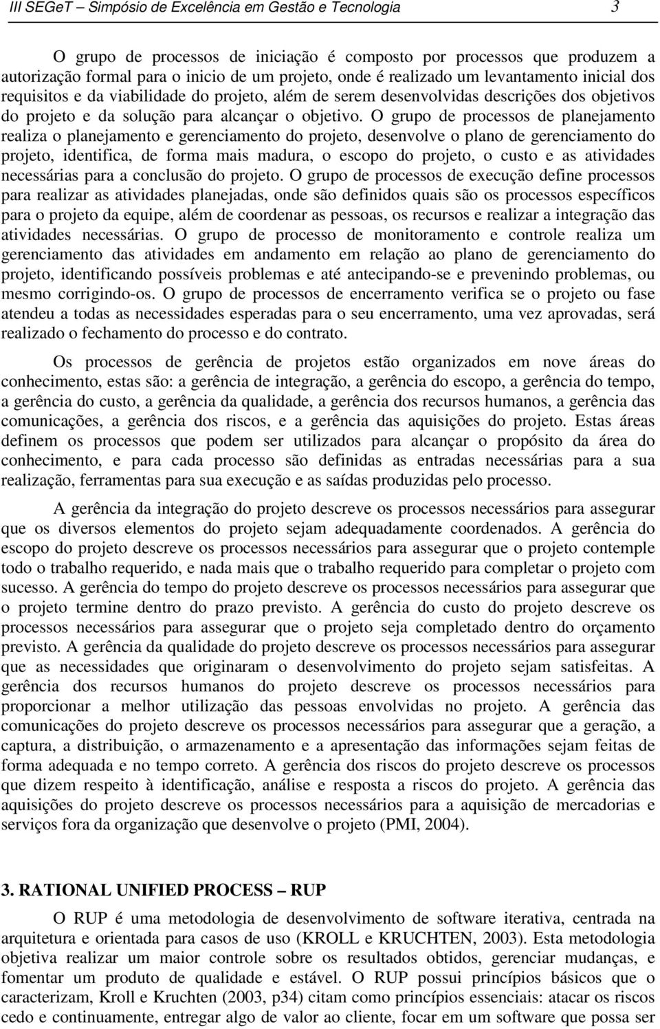 O grupo de processos de planejamento realiza o planejamento e gerenciamento do projeto, desenvolve o plano de gerenciamento do projeto, identifica, de forma mais madura, o escopo do projeto, o custo