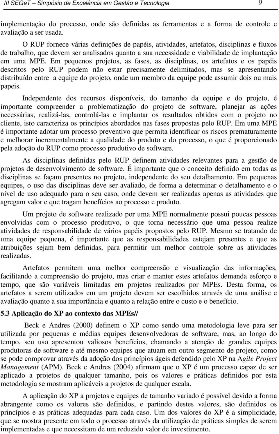 Em pequenos projetos, as fases, as disciplinas, os artefatos e os papéis descritos pelo RUP podem não estar precisamente delimitados, mas se apresentando distribuído entre a equipe do projeto, onde