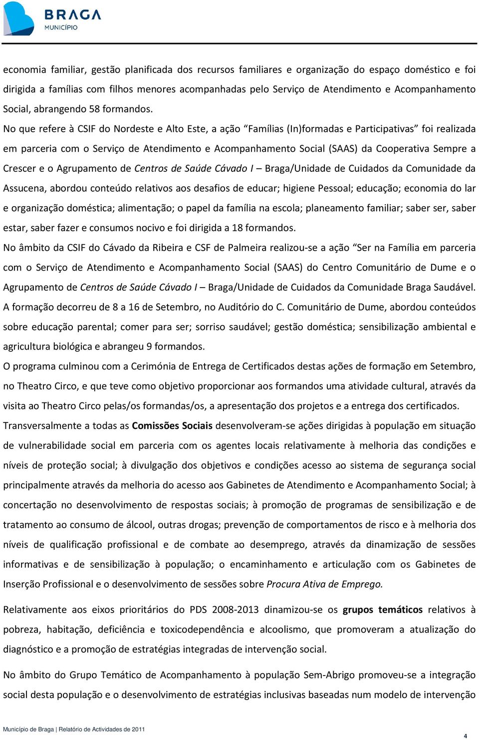 No que refere à CSIF do Nordeste e Alto Este, a ação Famílias (In)formadas e Participativas foi realizada em parceria com o Serviço de Atendimento e Acompanhamento Social (SAAS) da Cooperativa Sempre