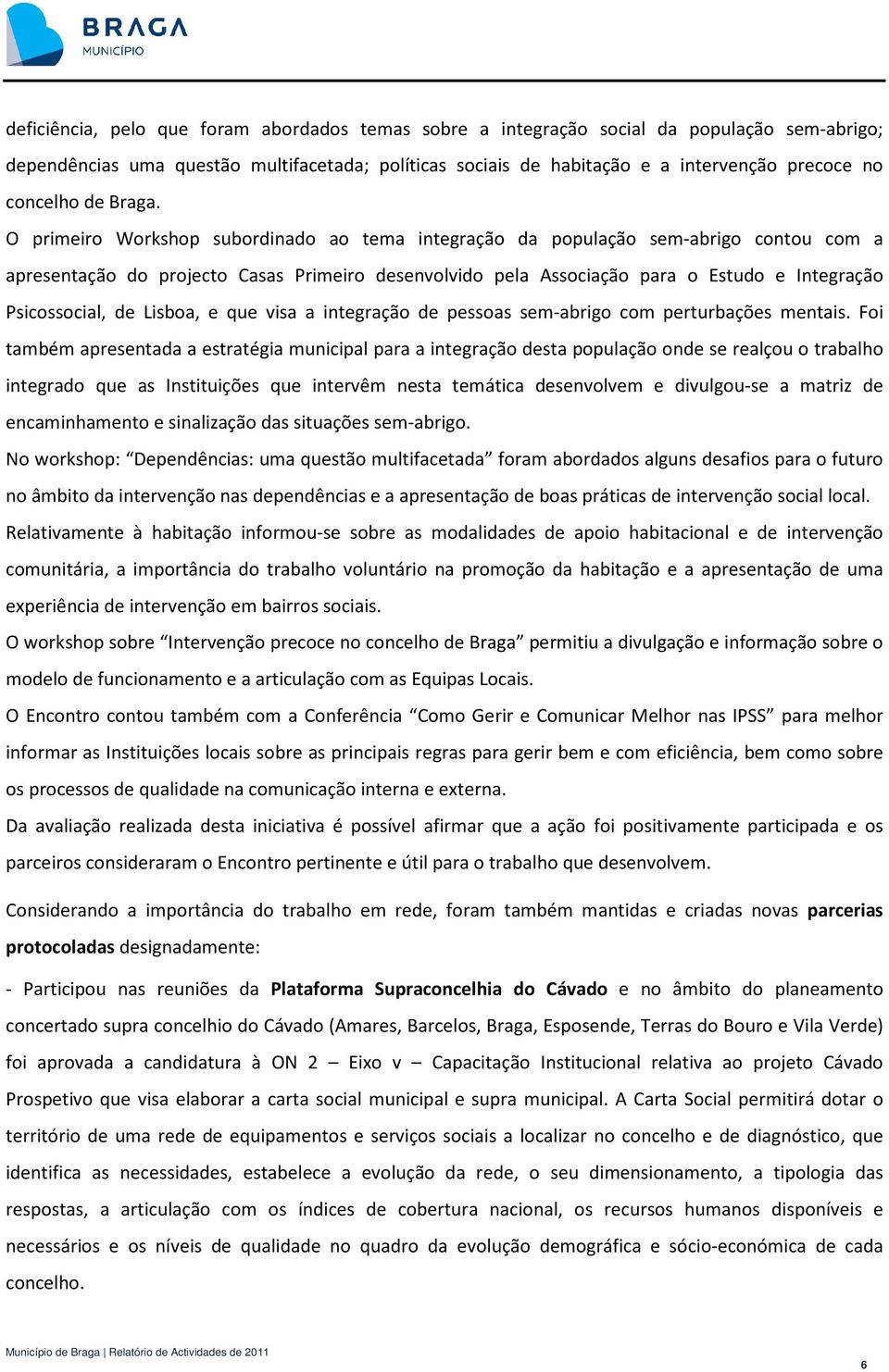 O primeiro Workshop subordinado ao tema integração da população sem-abrigo contou com a apresentação do projecto Casas Primeiro desenvolvido pela Associação para o Estudo e Integração Psicossocial,