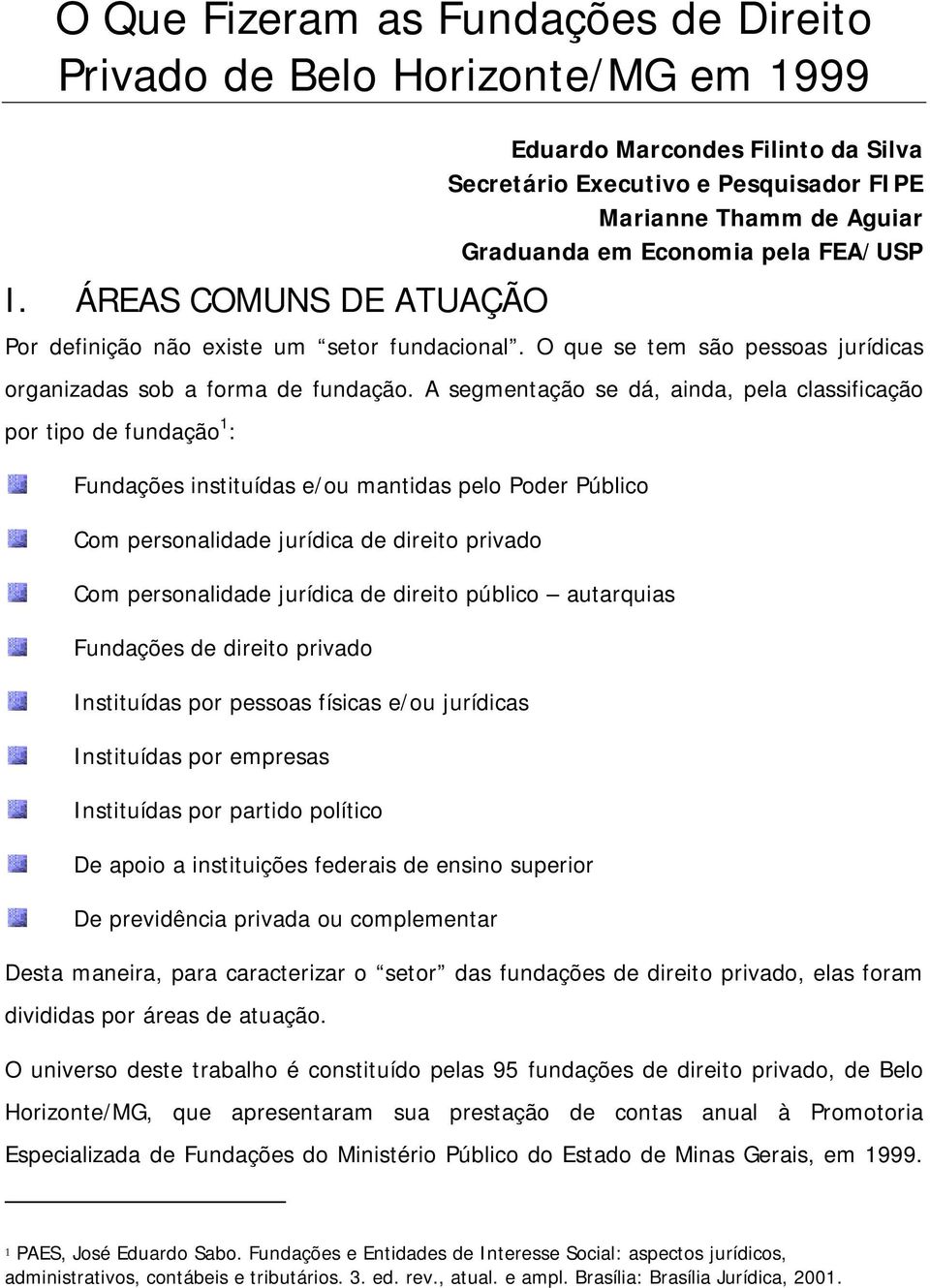 fundacional. O que se tem são pessoas jurídicas organizadas sob a forma de fundação.