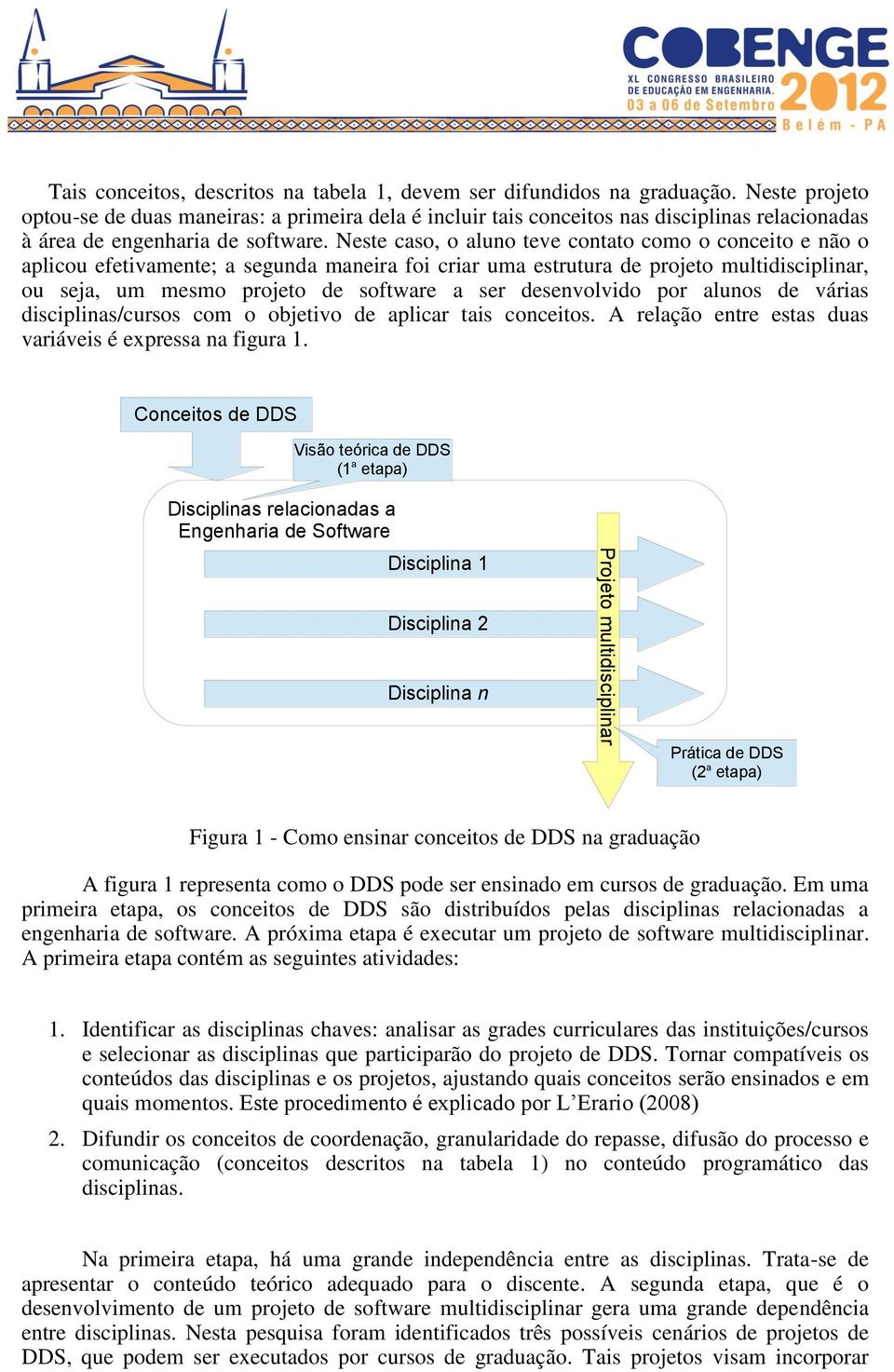 Neste caso, o aluno teve contato como o conceito e não o aplicou efetivamente; a segunda maneira foi criar uma estrutura de projeto multidisciplinar, ou seja, um mesmo projeto de software a ser