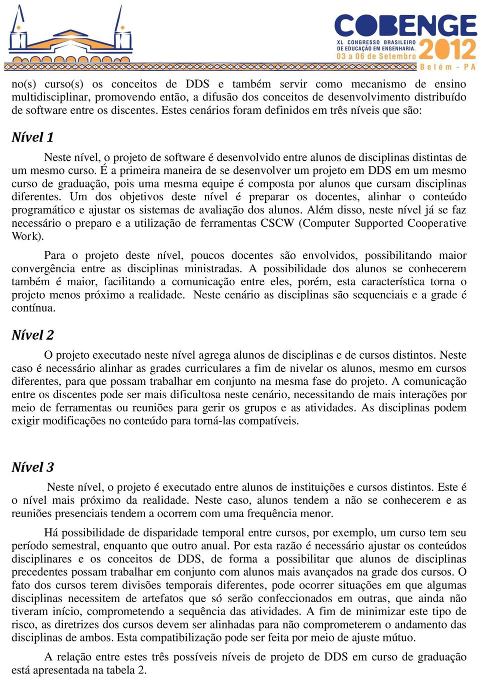 É a primeira maneira de se desenvolver um projeto em DDS em um mesmo curso de graduação, pois uma mesma equipe é composta por alunos que cursam disciplinas diferentes.